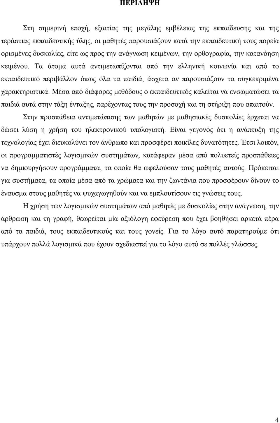 Τα άτομα αυτά αντιμετωπίζονται από την ελληνική κοινωνία και από το εκπαιδευτικό περιβάλλον όπως όλα τα παιδιά, άσχετα αν παρουσιάζουν τα συγκεκριμένα χαρακτηριστικά.