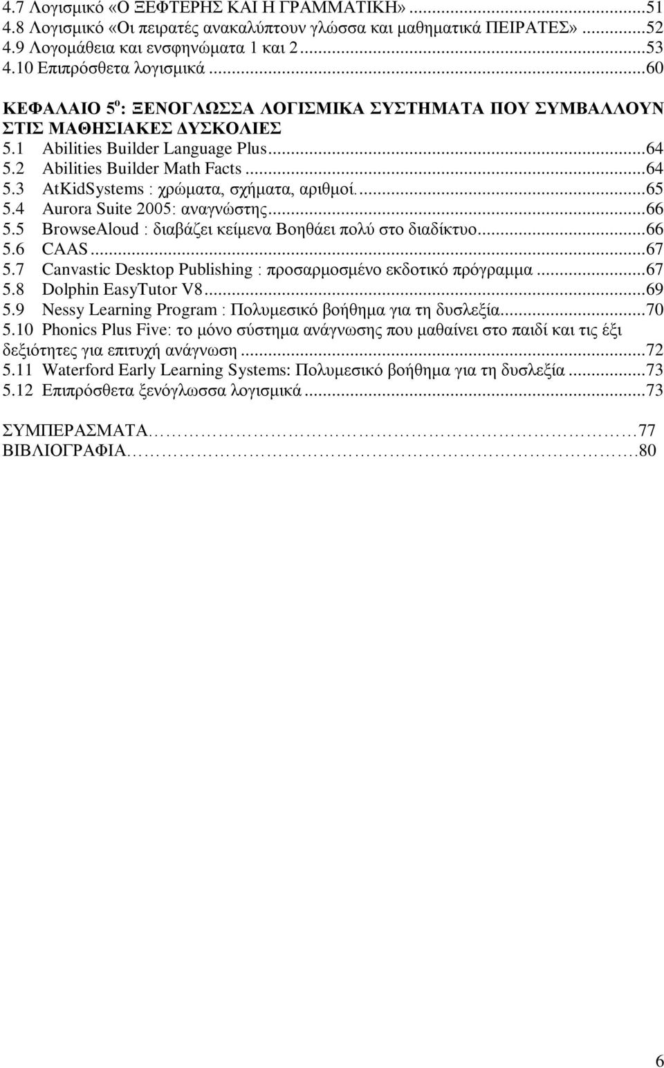 ... 65 5.4 Aurora Suite 2005: αναγνώστης... 66 5.5 BrowseAloud : διαβάζει κείμενα Βοηθάει πολύ στο διαδίκτυο... 66 5.6 CAAS... 67 5.7 Canvastic Desktop Publishing : προσαρμοσμένο εκδοτικό πρόγραμμα.