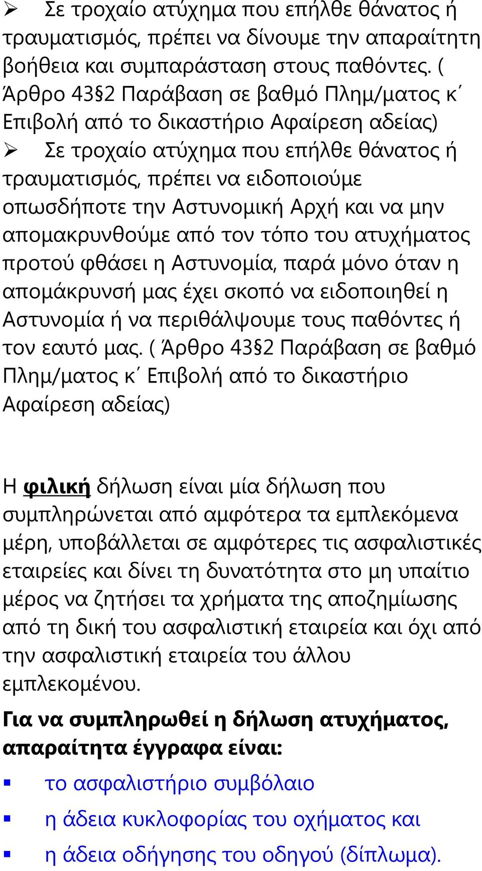 να μην απομακρυνθούμε από τον τόπο του ατυχήματος προτού φθάσει η Αστυνομία, παρά μόνο όταν η απομάκρυνσή μας έχει σκοπό να ειδοποιηθεί η Αστυνομία ή να περιθάλψουμε τους παθόντες ή τον εαυτό μας.