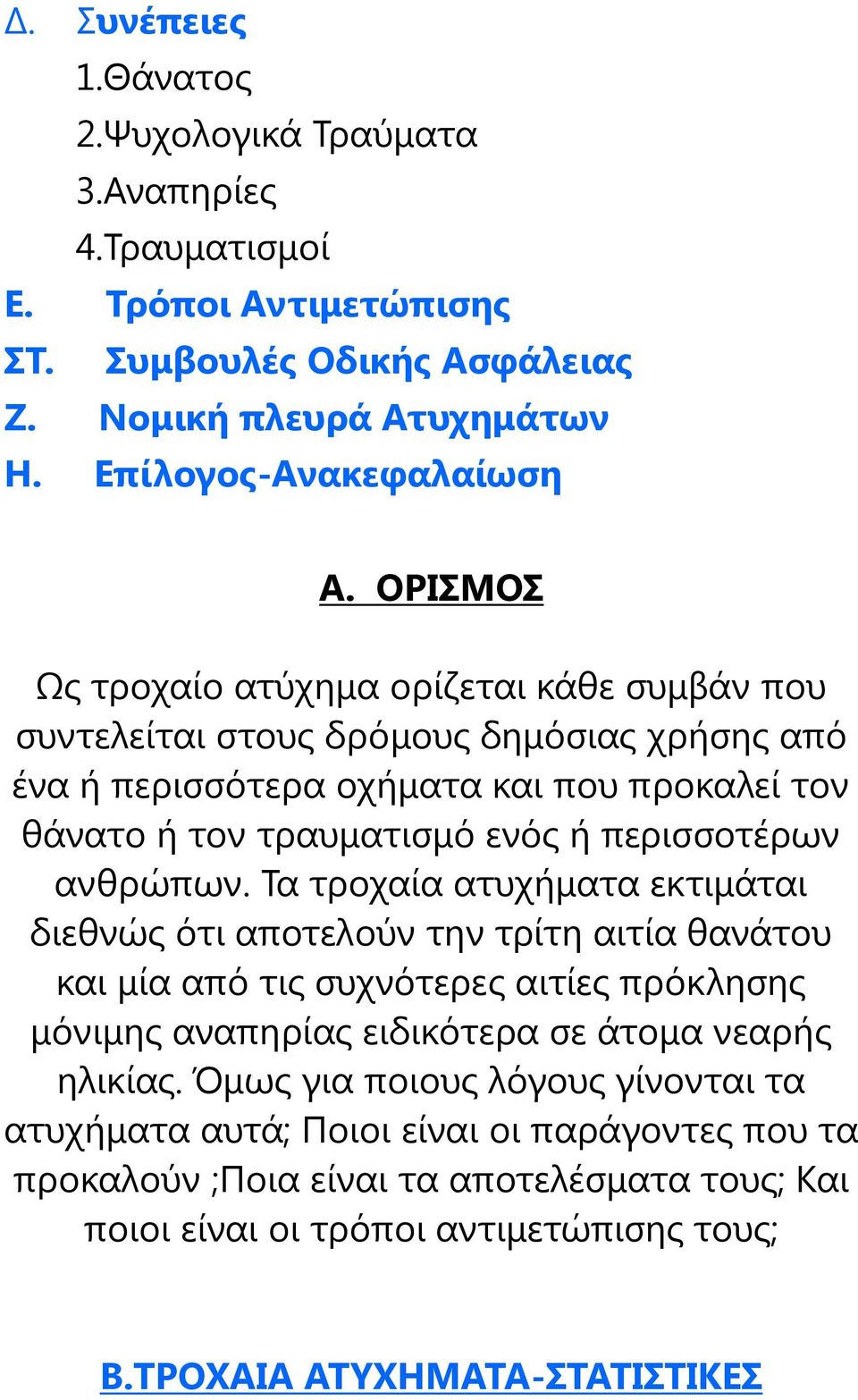 ανθρώπων. Τα τροχαία ατυχήματα εκτιμάται διεθνώς ότι αποτελούν την τρίτη αιτία θανάτου και μία από τις συχνότερες αιτίες πρόκλησης μόνιμης αναπηρίας ειδικότερα σε άτομα νεαρής ηλικίας.