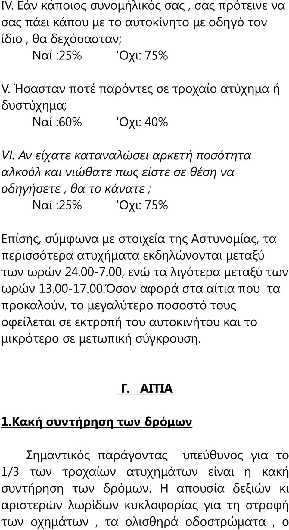 Αν είχατε καταναλώσει αρκετή ποσότητα αλκοόλ και νιώθατε πως είστε σε θέση να οδηγήσετε, θα το κάνατε ; Ναί :25% 'Οχι: 75% Επίσης, σύμφωνα με στοιχεία της Αστυνομίας, τα περισσότερα ατυχήματα