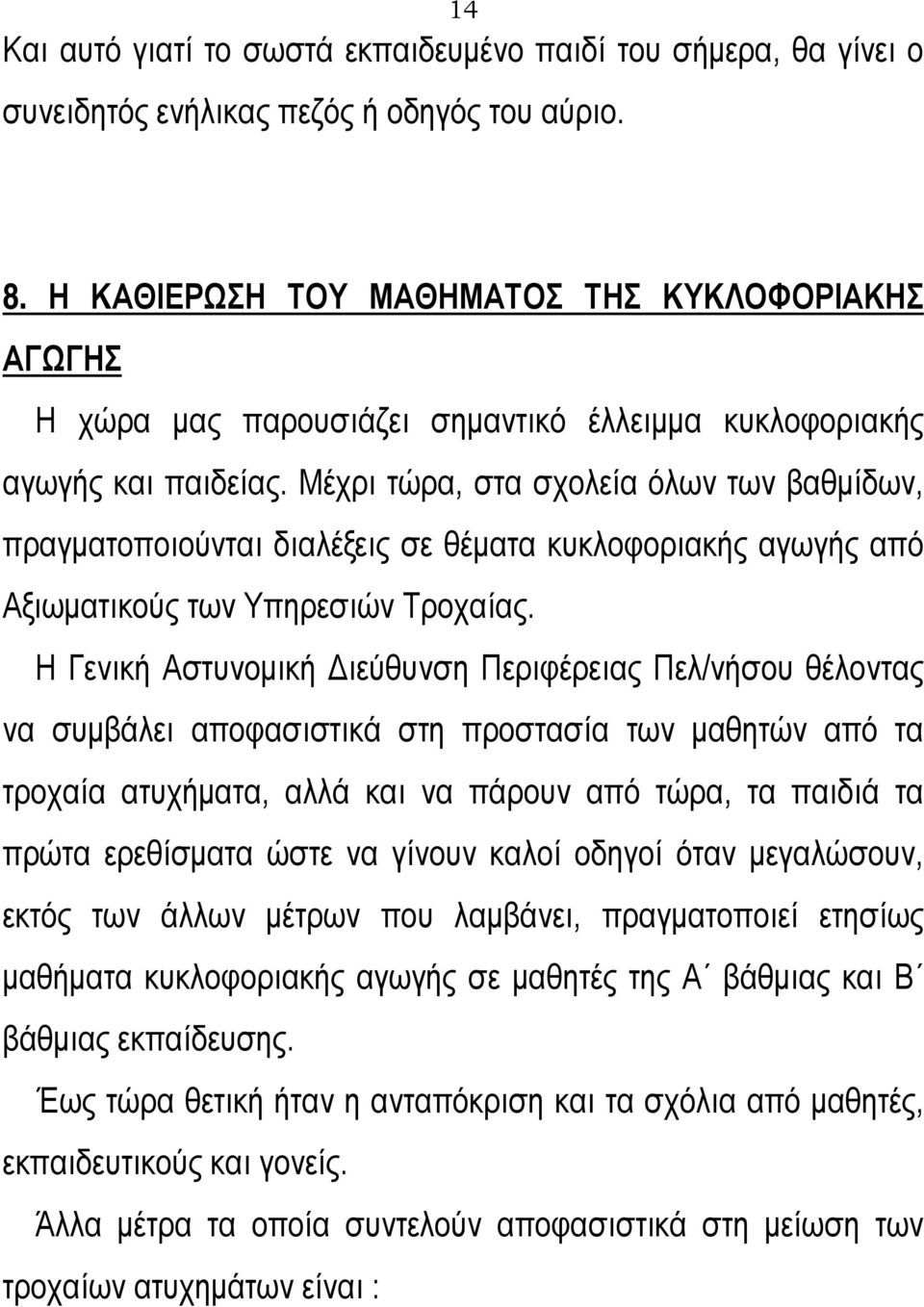 Μέχρι τώρα, στα σχολεία όλων των βαθμίδων, πραγματοποιούνται διαλέξεις σε θέματα κυκλοφοριακής αγωγής από Αξιωματικούς των Υπηρεσιών Τροχαίας.