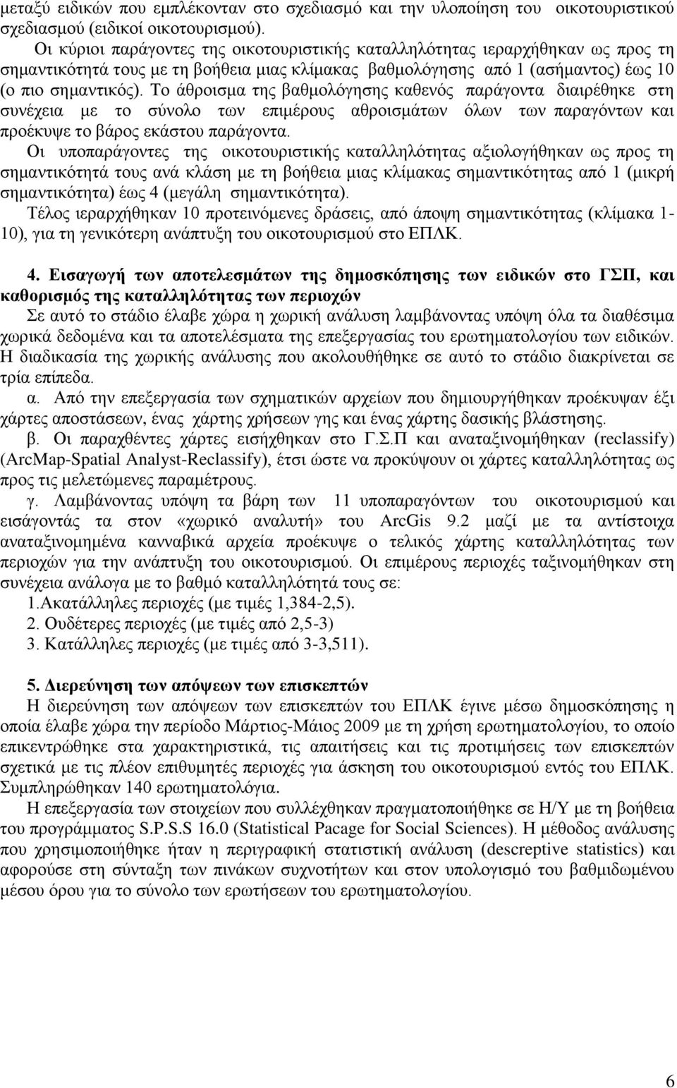 Το άθροισμα της βαθμολόγησης καθενός παράγοντα διαιρέθηκε στη συνέχεια με το σύνολο των επιμέρους αθροισμάτων όλων των παραγόντων και προέκυψε το βάρος εκάστου παράγοντα.