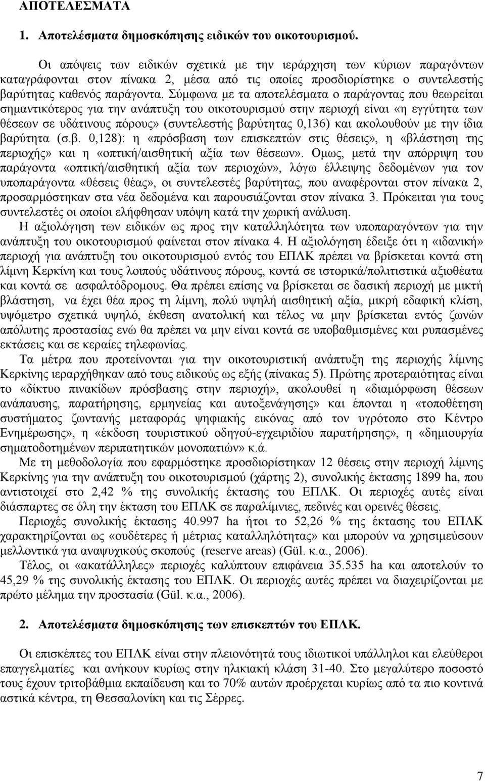 Σύμφωνα με τα αποτελέσματα ο παράγοντας που θεωρείται σημαντικότερος για την ανάπτυξη του οικοτουρισμού στην περιοχή είναι «η εγγύτητα των θέσεων σε υδάτινους πόρους» (συντελεστής βαρύτητας 0,136)