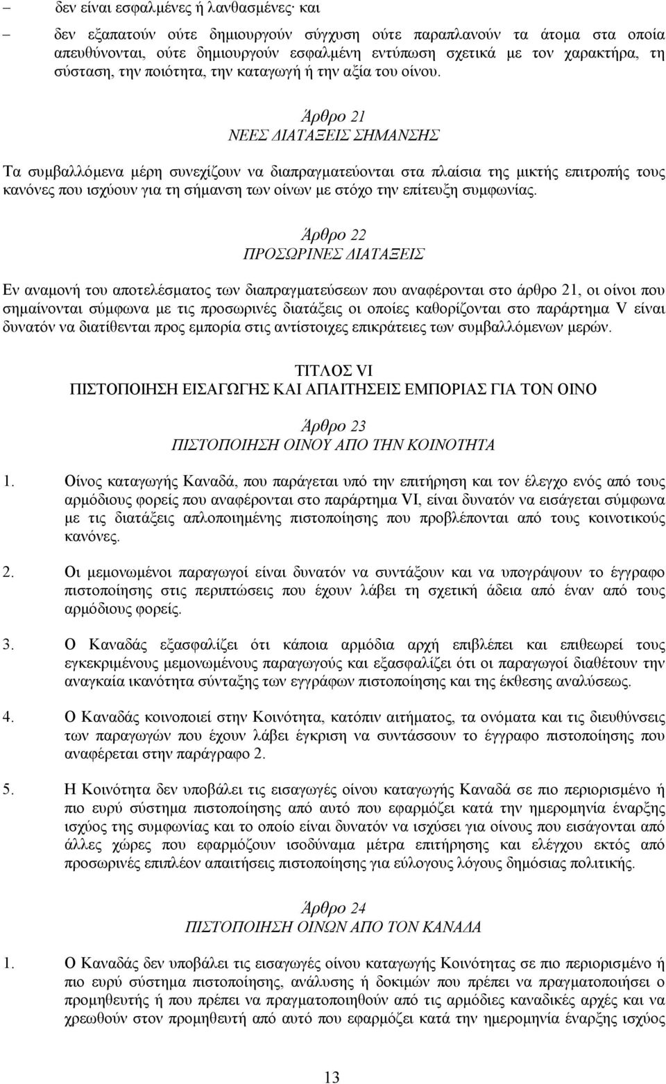 Άρθρο 21 ΝΕΕΣ ΙΑΤΑΞΕΙΣ ΣΗΜΑΝΣΗΣ Τα συµβαλλόµενα µέρη συνεχίζουν να διαπραγµατεύονται στα πλαίσια της µικτής επιτροπής τους κανόνες που ισχύουν για τη σήµανση των οίνων µε στόχο την επίτευξη συµφωνίας.