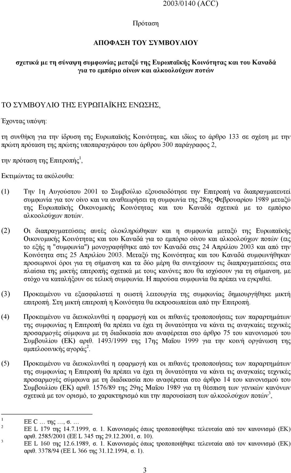 Επιτροπής 1, Εκτιµώντας τα ακόλουθα: (1) Την 1η Αυγούστου 2001 το Συµβούλιο εξουσιοδότησε την Επιτροπή να διαπραγµατευτεί συµφωνία για τον οίνο και να αναθεωρήσει τη συµφωνία της 28ης Φεβρουαρίου