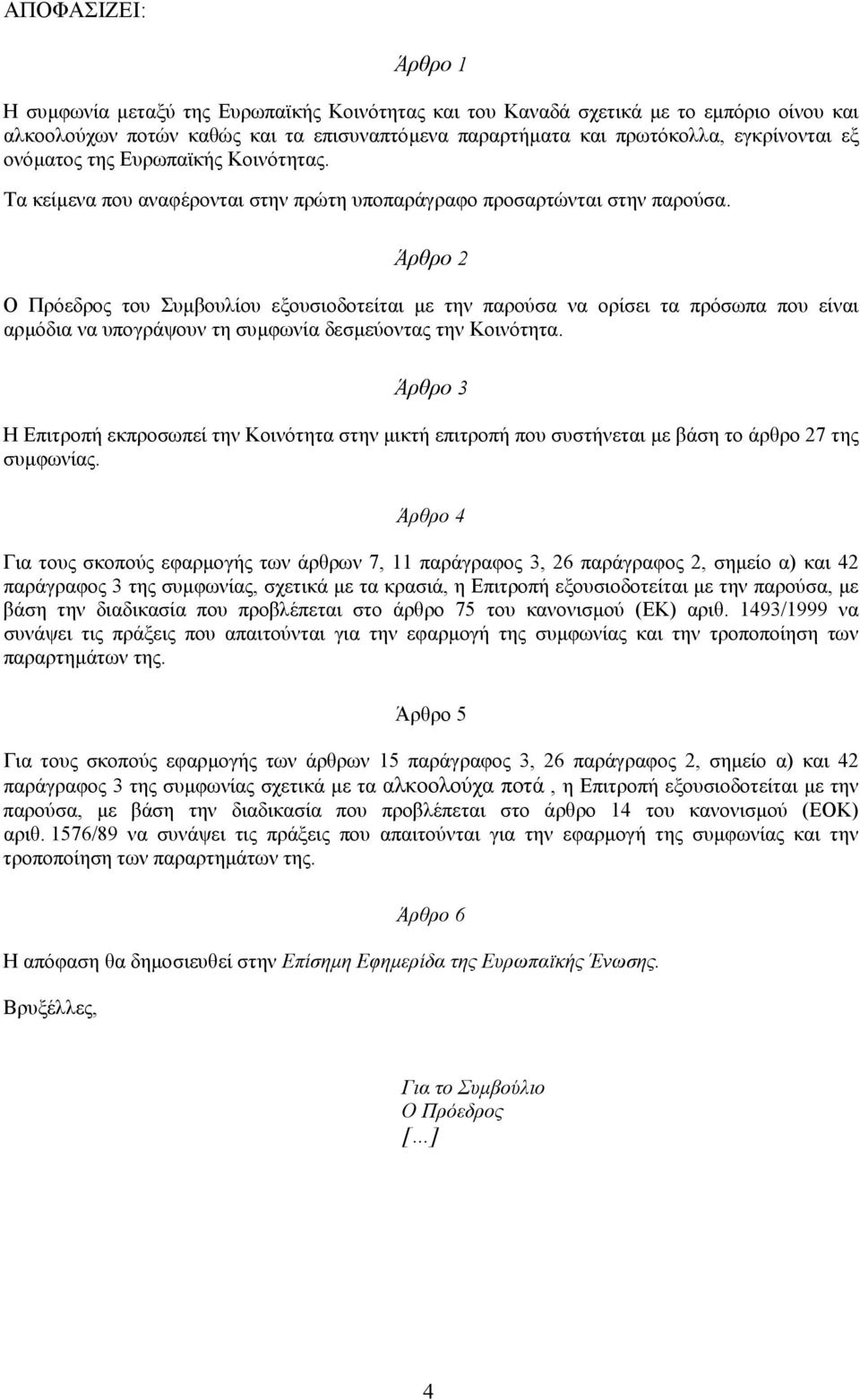 Άρθρο 2 Ο Πρόεδρος του Συµβουλίου εξουσιοδοτείται µε την παρούσα να ορίσει τα πρόσωπα που είναι αρµόδια να υπογράψουν τη συµφωνία δεσµεύοντας την Κοινότητα.