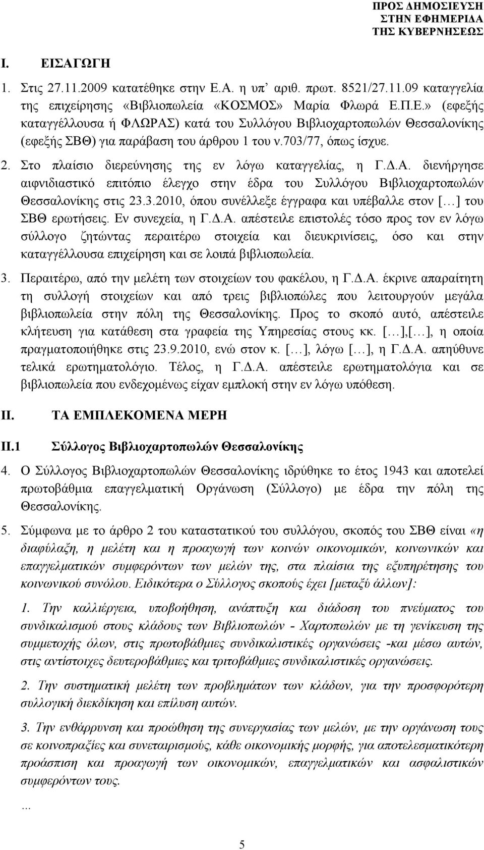 Εν συνεχεία, η Γ.Δ.Α. απέστειλε επιστολές τόσο προς τον εν λόγω σύλλογο ζητώντας περαιτέρω στοιχεία και διευκρινίσεις, όσο και στην καταγγέλλουσα επιχείρηση και σε λοιπά βιβλιοπωλεία. 3.