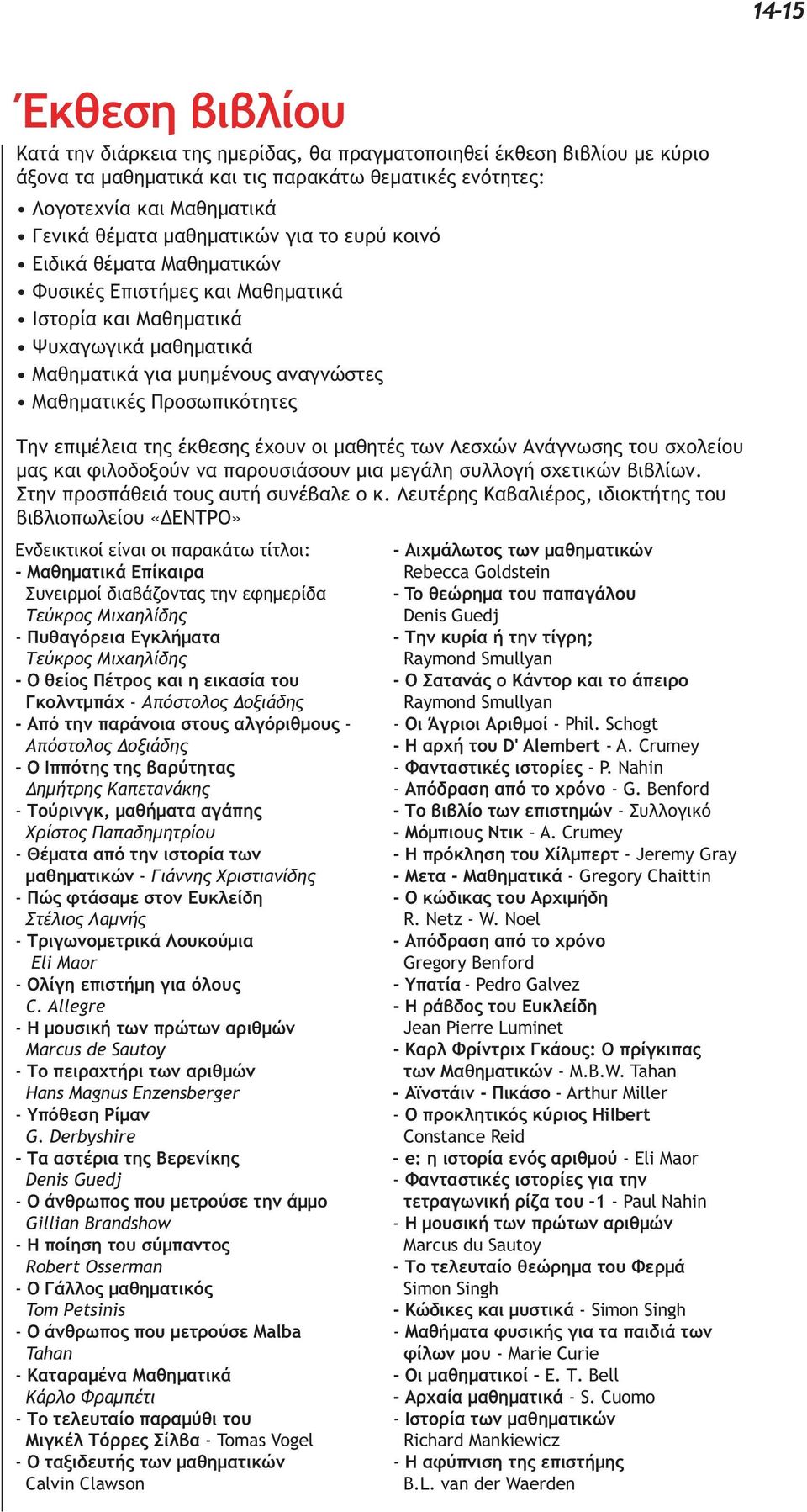 Την επιμέλεια της έκθεσης έχουν οι μαθητές των Λεσχών Ανάγνωσης του σχολείου μας και φιλοδοξούν να παρουσιάσουν μια μεγάλη συλλογή σχετικών βιβλίων. Στην προσπάθειά τους αυτή συνέβαλε ο κ.