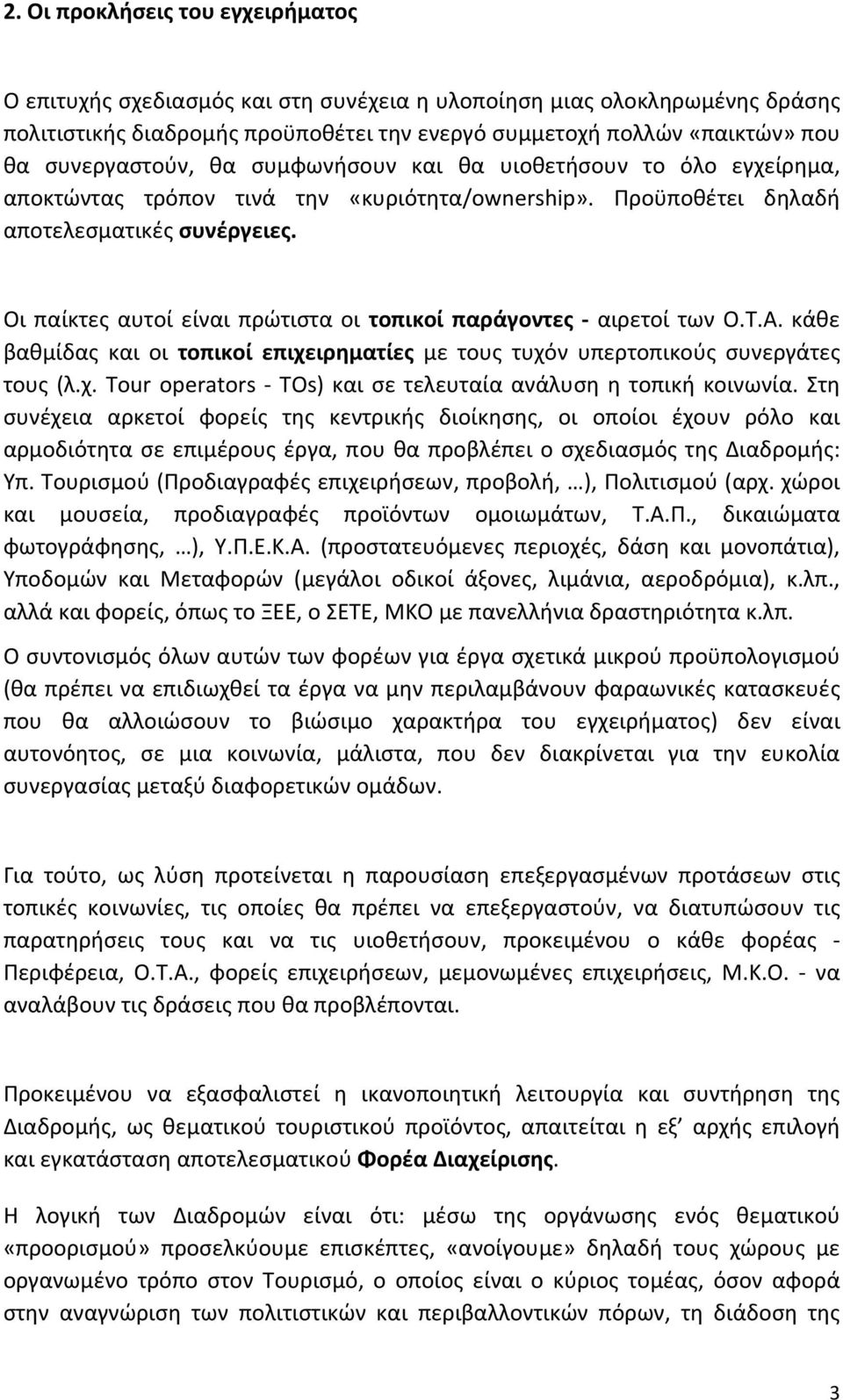 Οι παίκτες αυτοί είναι πρώτιστα οι τοπικοί παράγοντες αιρετοί των Ο.Τ.Α. κάθε βαθμίδας και οι τοπικοί επιχειρηματίες με τους τυχόν υπερτοπικούς συνεργάτες τους (λ.χ. Tour operators TOs) και σε τελευταία ανάλυση η τοπική κοινωνία.