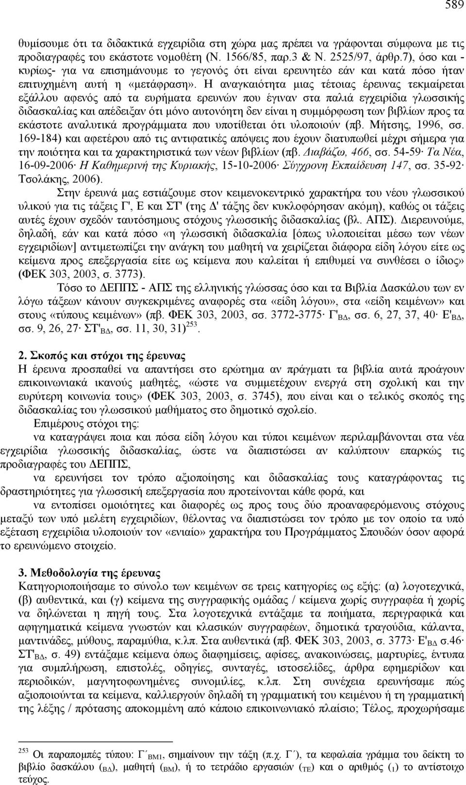 Η αναγκαιότητα μιας τέτοιας έρευνας τεκμαίρεται εξάλλου αφενός από τα ευρήματα ερευνών που έγιναν στα παλιά εγχειρίδια γλωσσικής διδασκαλίας και απέδειξαν ότι μόνο αυτονόητη δεν είναι η συμμόρφωση