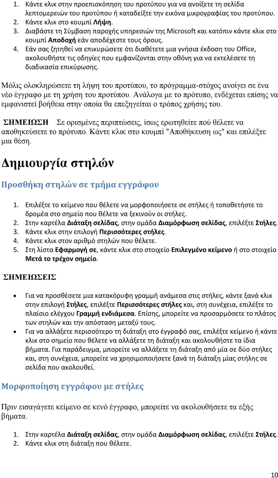 Εάν ςασ ηθτθκεί να επικυρϊςετε ότι διακζτετε μια γνιςια ζκδοςθ του Office, ακολουκιςτε τισ οδθγίεσ που εμφανίηονται ςτθν οκόνθ για να εκτελζςετε τθ διαδικαςία επικφρωςθσ.