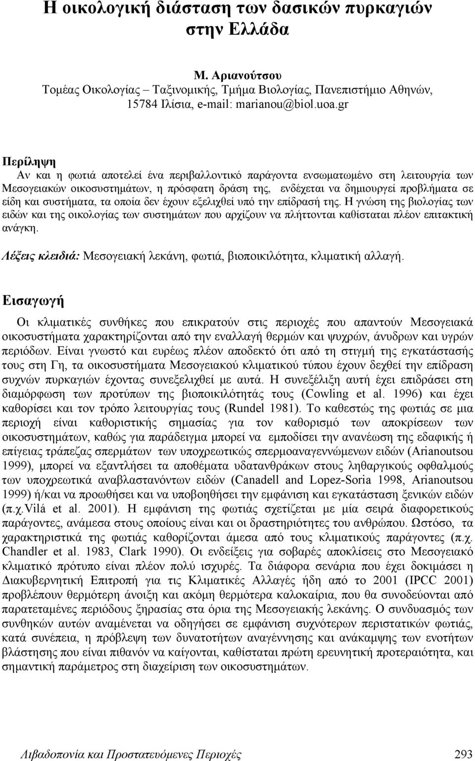 συστήματα, τα οποία δεν έχουν εξελιχθεί υπό την επίδρασή της. Η γνώση της βιολογίας των ειδών και της οικολογίας των συστημάτων που αρχίζουν να πλήττονται καθίσταται πλέον επιτακτική ανάγκη.