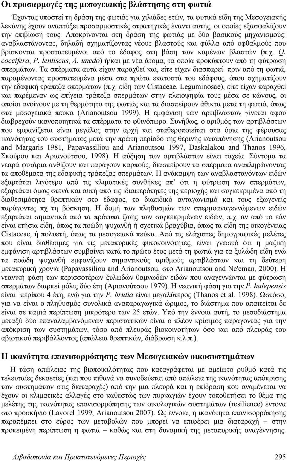 Αποκρίνονται στη δράση της φωτιάς με δύο βασικούς μηχανισμούς: αναβλαστάνοντας, δηλαδή σχηματίζοντας νέους βλαστούς και φύλλα από οφθαλμούς που βρίσκονται προστατευμένοι από το έδαφος στη βάση των