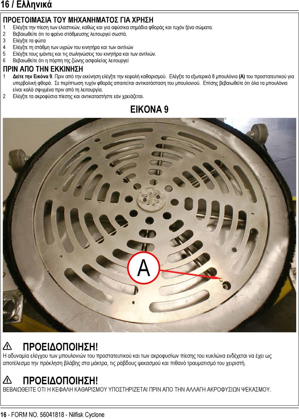 3 Ελέγξτε τα φώτα 4 Ελέγξτε τη στάθμη των υγρών του κινητήρα και των αντλιών 5 Ελέγξτε τους ιμάντες και τις σωληνώσεις του κινητήρα και των αντλιών.