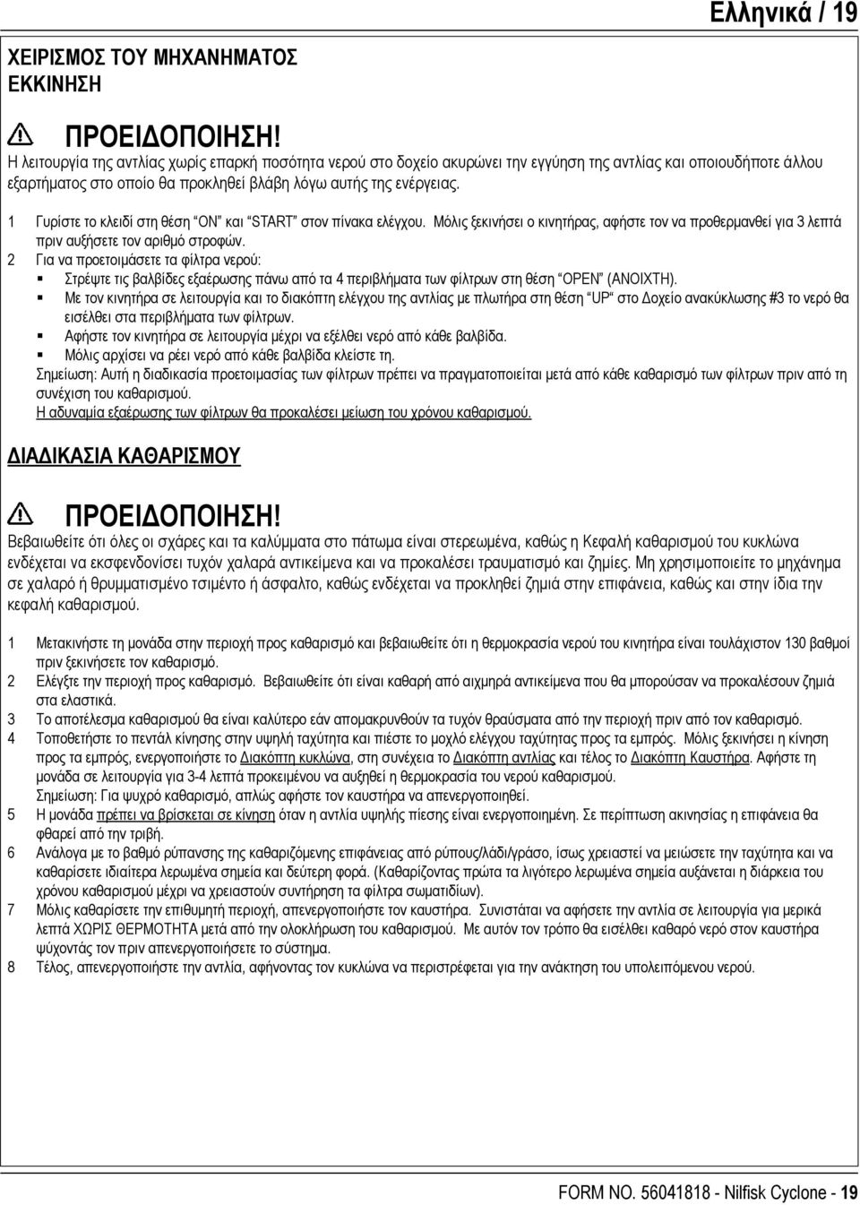 1 Γυρίστε το κλειδί στη θέση ON και START στον πίνακα ελέγχου. Μόλις ξεκινήσει ο κινητήρας, αφήστε τον να προθερμανθεί για 3 λεπτά πριν αυξήσετε τον αριθμό στροφών.