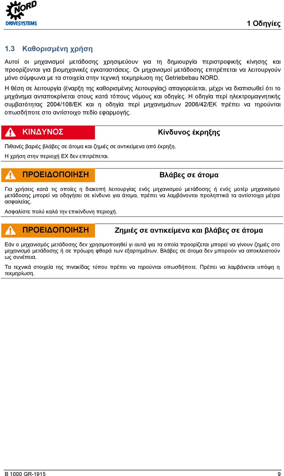 Η θέση σε λειτουργία (έναρξη της καθορισμένης λειτουργίας) απαγορεύεται, μέχρι να διαπισωθεί ότι το μηχάνημα ανταποκρίνεται στους κατά τόπους νόμους και οδηγίες.