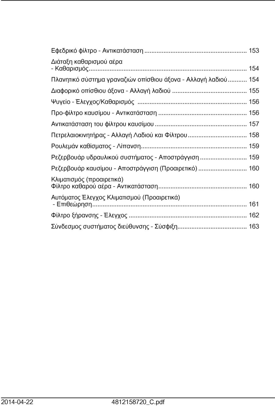 .. 58 Ρουλεμάν καθίσματος - Λίπανση... 59 Ρεζερβουάρ υδραυλικού συστήματος - Αποστράγγιση... 59 Ρεζερβουάρ καυσίμου - Αποστράγγιση (Προαιρετικό).