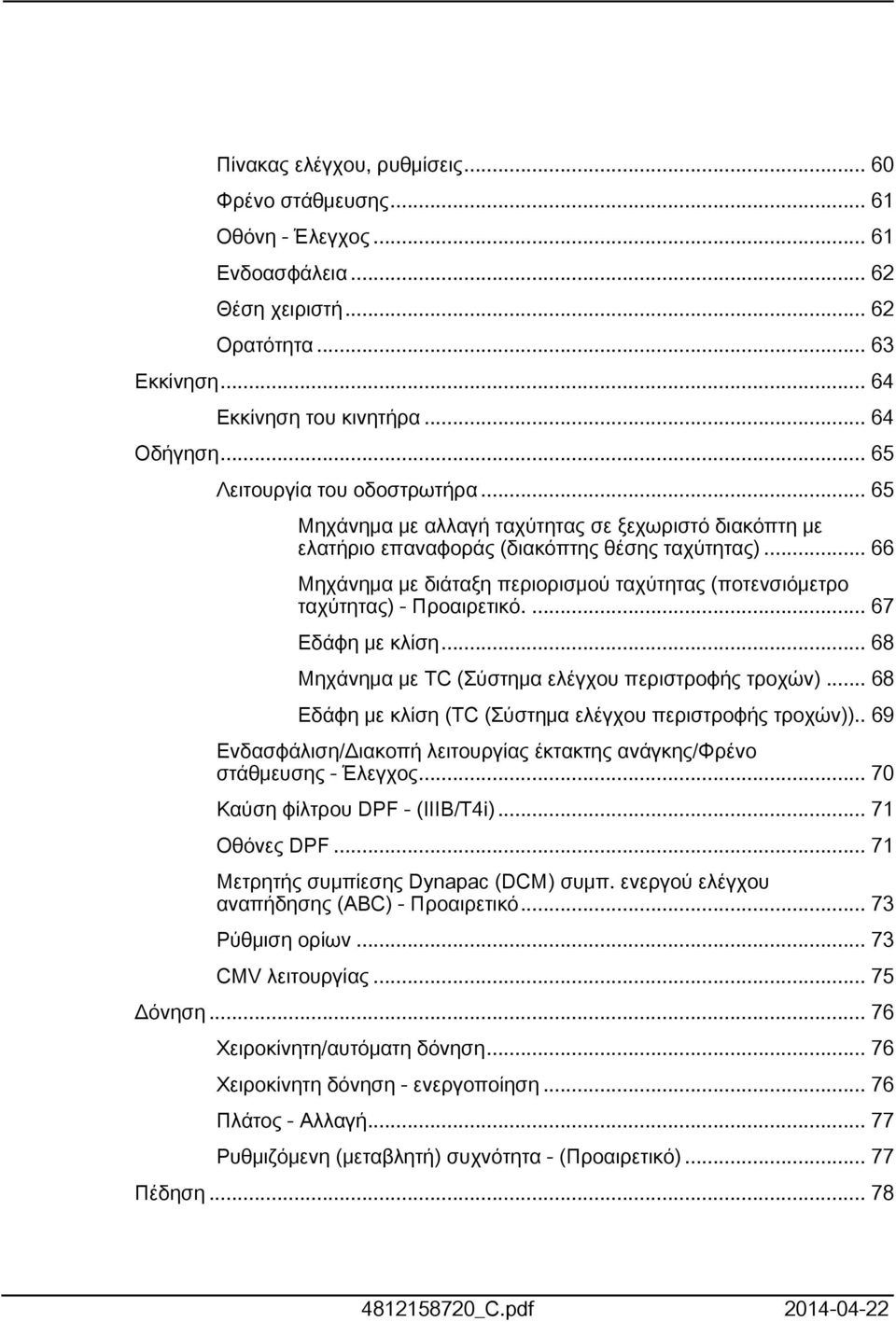 .. 66 Μηχάνημα με διάταξη περιορισμού ταχύτητας (ποτενσιόμετρο ταχύτητας) - Προαιρετικό.... 67 Εδάφη με κλίση... 68 Μηχάνημα με TC (Σύστημα ελέγχου περιστροφής τροχών).