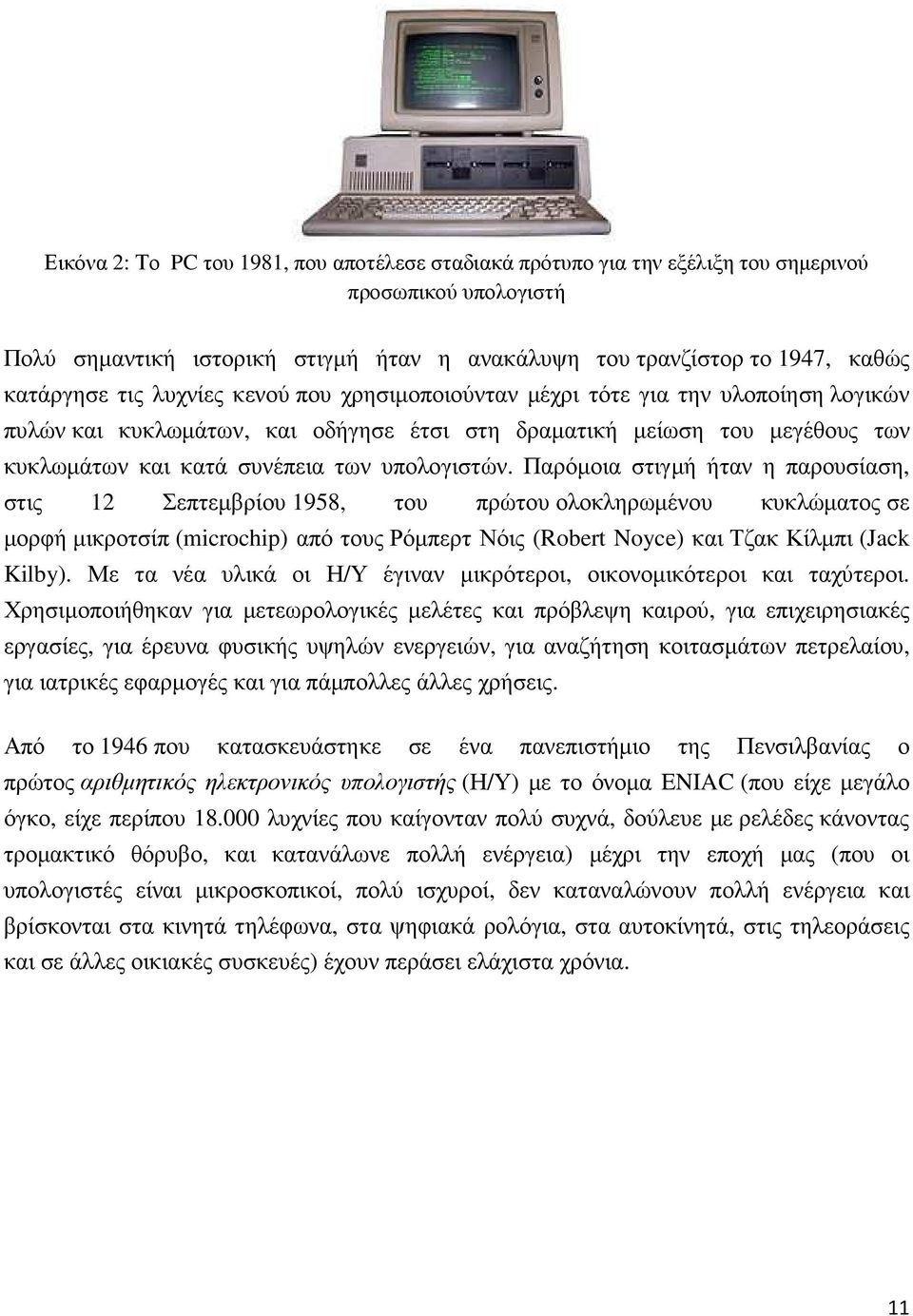 Παρόµοια στιγµή ήταν η παρουσίαση, στις 12 Σεπτεµβρίου 1958, του πρώτου ολοκληρωµένου κυκλώµατος σε µορφή µικροτσίπ (microchip) από τους Ρόµπερτ Νόις (Robert Noyce) και Τζακ Κίλµπι (Jack Kilby).