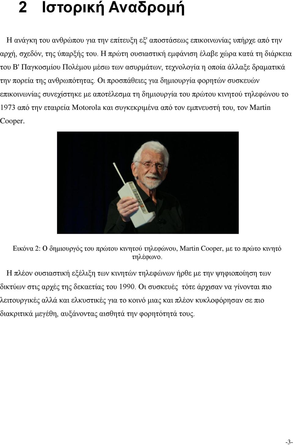 Οι προσπάθειες για δημιουργία φορητών συσκευών επικοινωνίας συνεχίστηκε με αποτέλεσμα τη δημιουργία του πρώτου κινητού τηλεφώνου το 1973 από την εταιρεία Motorola και συγκεκριμένα από τον εμπνευστή