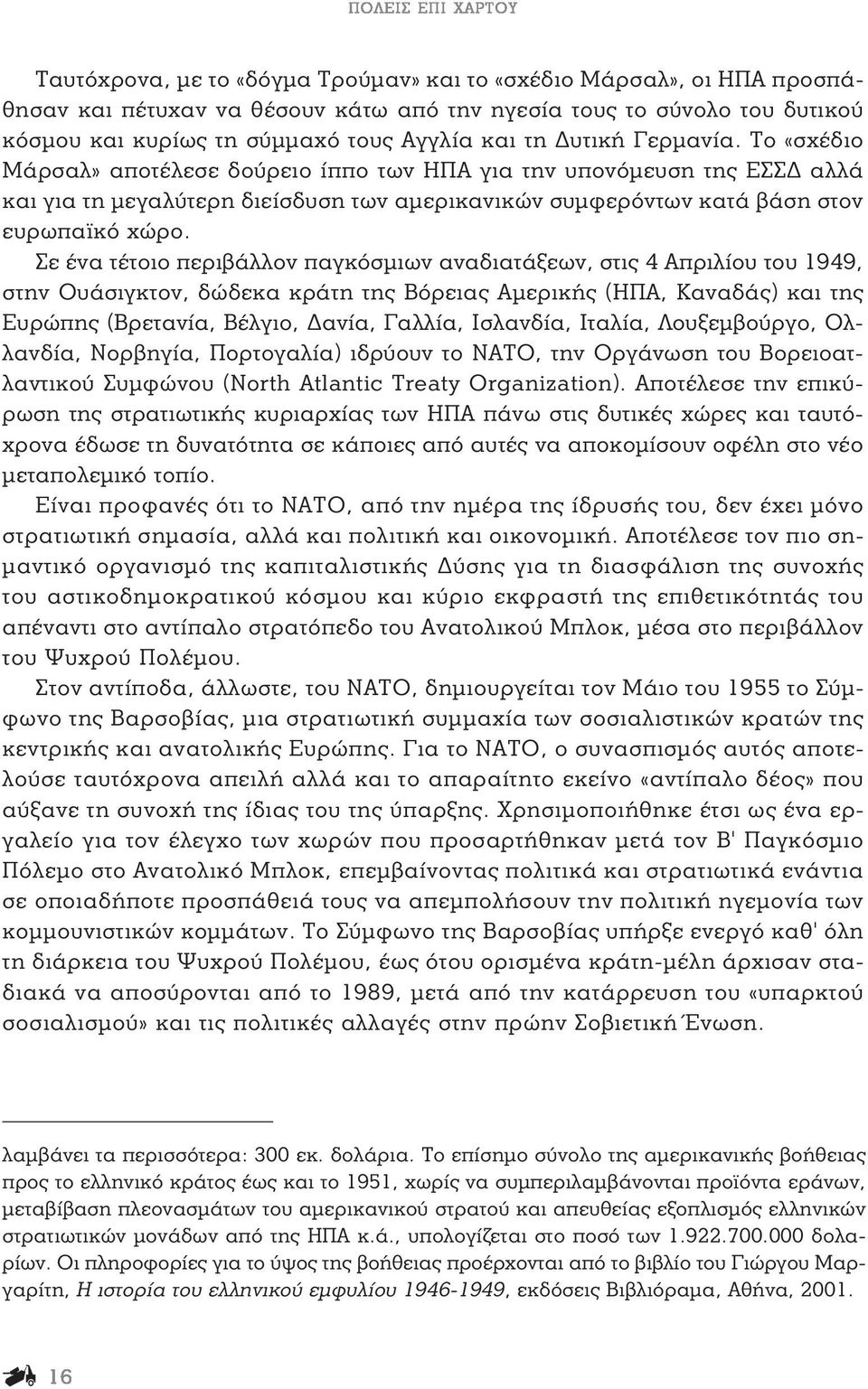 Σε ένα τέτοιο περιβάλλον παγκόσμιων αναδιατάξεων, στις 4 Απριλίου του 1949, στην Ουάσιγκτον, δώδεκα κράτη της Βόρειας Αμερικής (ΗΠΑ, Καναδάς) και της Ευρώπης (Βρετανία, Βέλγιο, Δανία, Γαλλία,