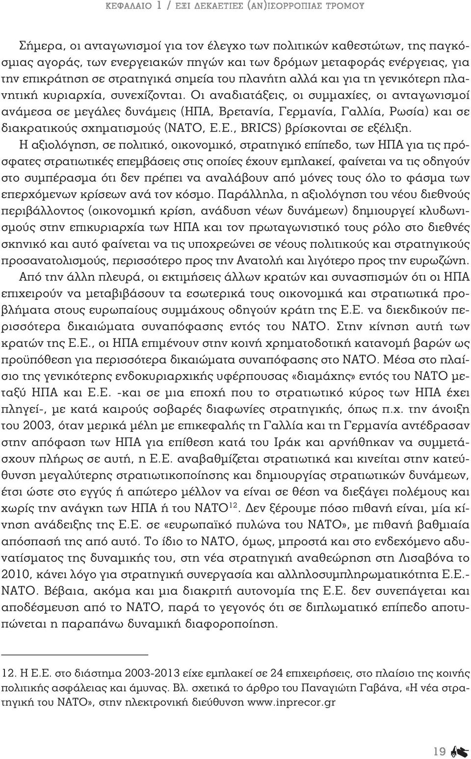 Οι αναδιατάξεις, οι συμμαχίες, οι ανταγωνισμοί ανάμεσα σε μεγάλες δυνάμεις (ΗΠΑ, Βρετανία, Γερμανία, Γαλλία, Ρωσία) και σε διακρατικούς σχηματισμούς (ΝΑΤΟ, Ε.Ε., BRICS) βρίσκονται σε εξέλιξη.