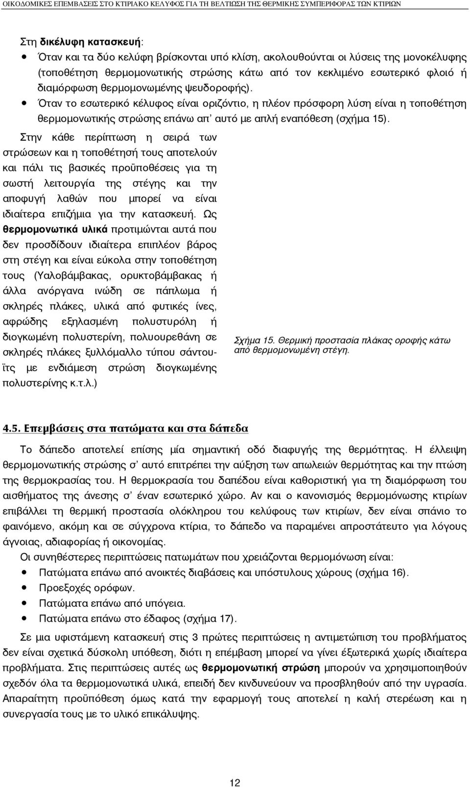 Στην κάθε περίπτωση η σειρά των στρώσεων και η τοποθέτησή τους αποτελούν και πάλι τις βασικές προϋποθέσεις για τη σωστή λειτουργία της στέγης και την αποφυγή λαθών που µπορεί να είναι ιδιαίτερα