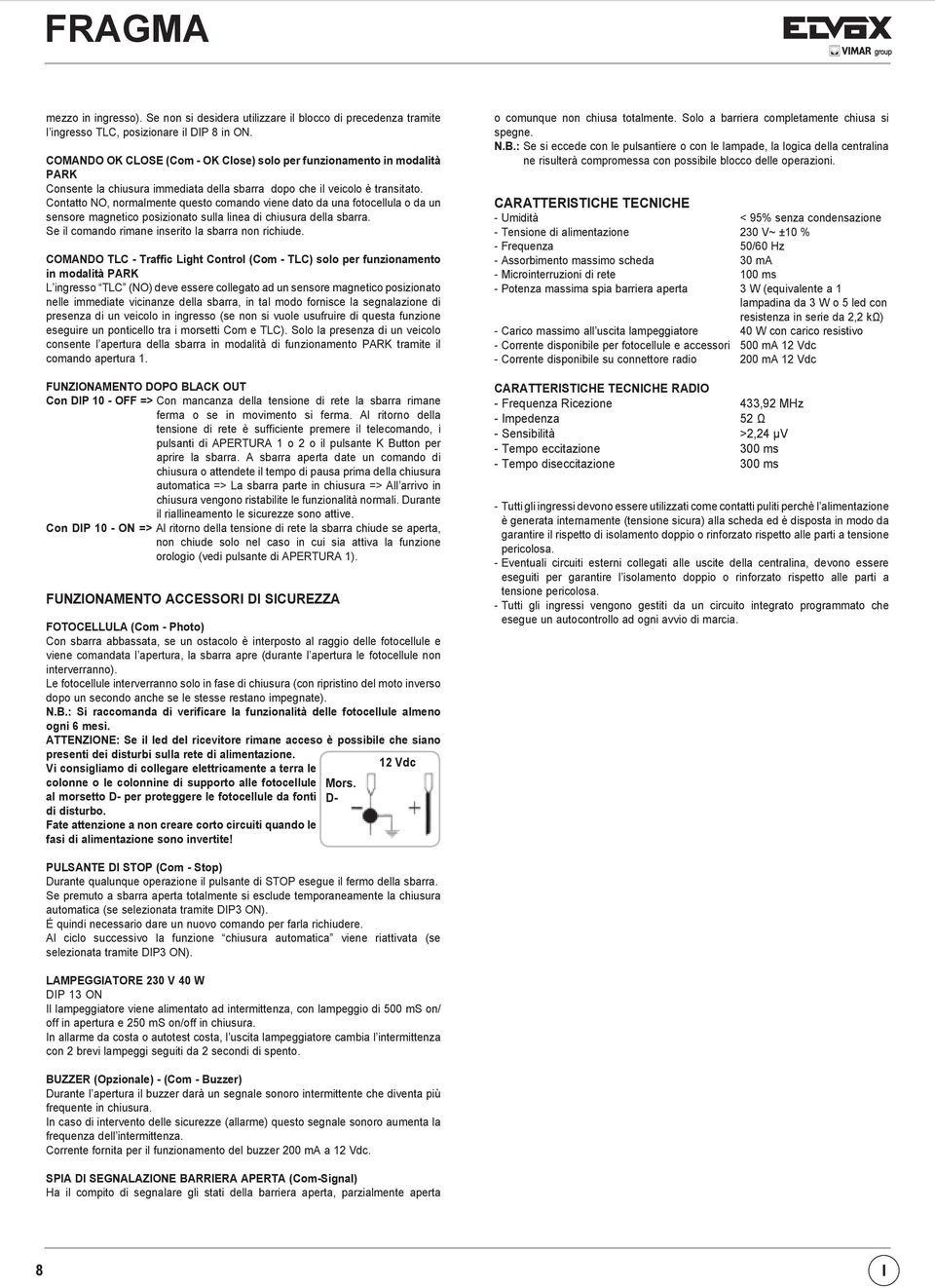 Contatto NO, normalmente questo comando viene dato da una fotocellula o da un sensore magnetico posizionato sulla linea di chiusura della sbarra. Se il comando rimane inserito la sbarra non richiude.