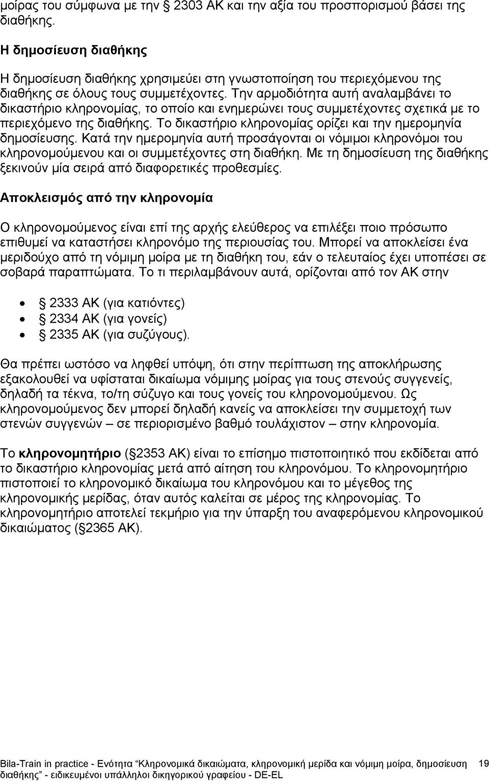 Την αρμοδιότητα αυτή αναλαμβάνει το δικαστήριο κληρονομίας, το οποίο και ενημερώνει τους συμμετέχοντες σχετικά με το περιεχόμενο της διαθήκης.