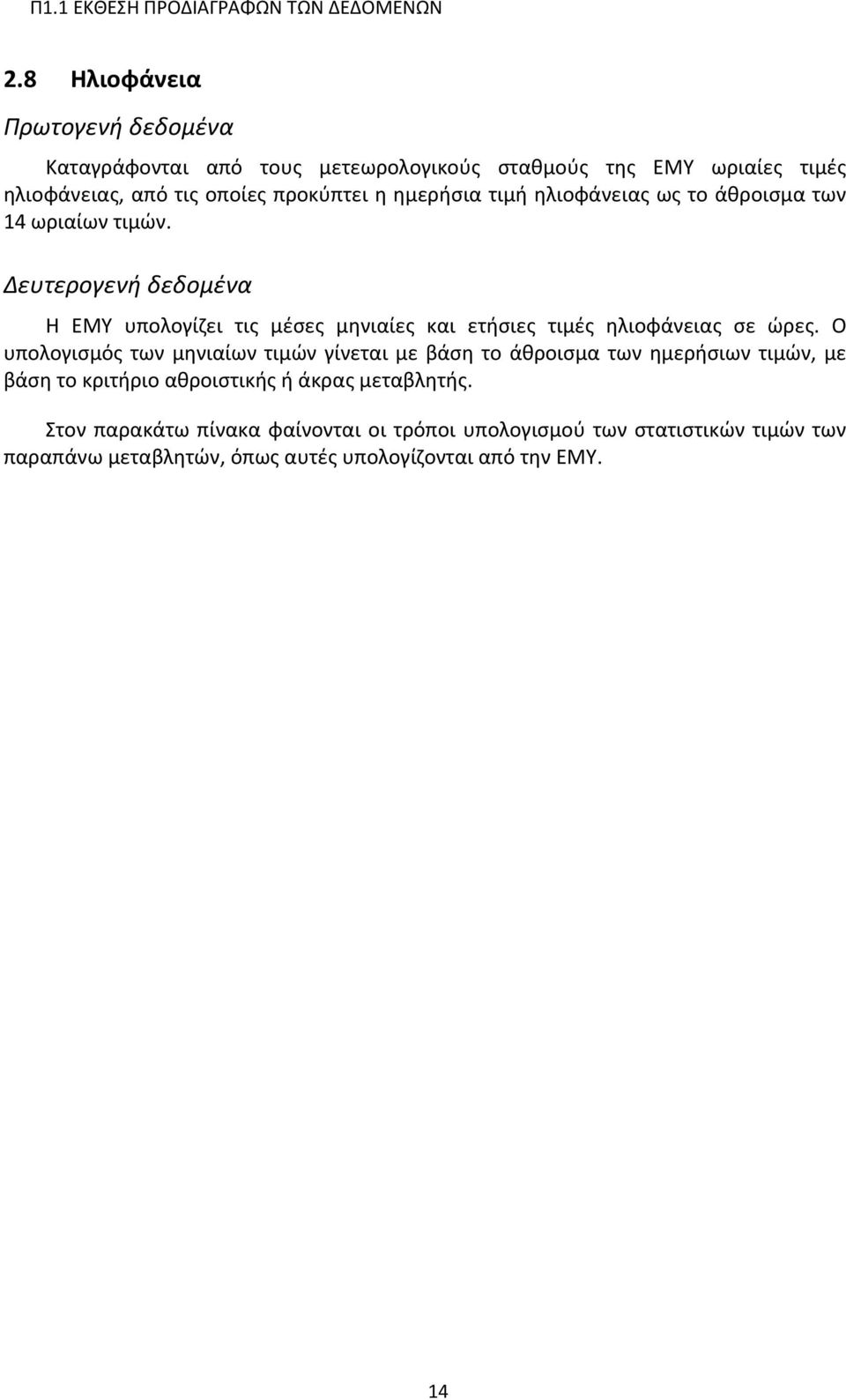 τιμή ηλιοφάνειας ως το άθροισμα των 14 ωριαίων τιμών. Δευτερογενή δεδομένα Η ΕΜΥ υπολογίζει τις μέσες μηνιαίες και ετήσιες τιμές ηλιοφάνειας σε ώρες.