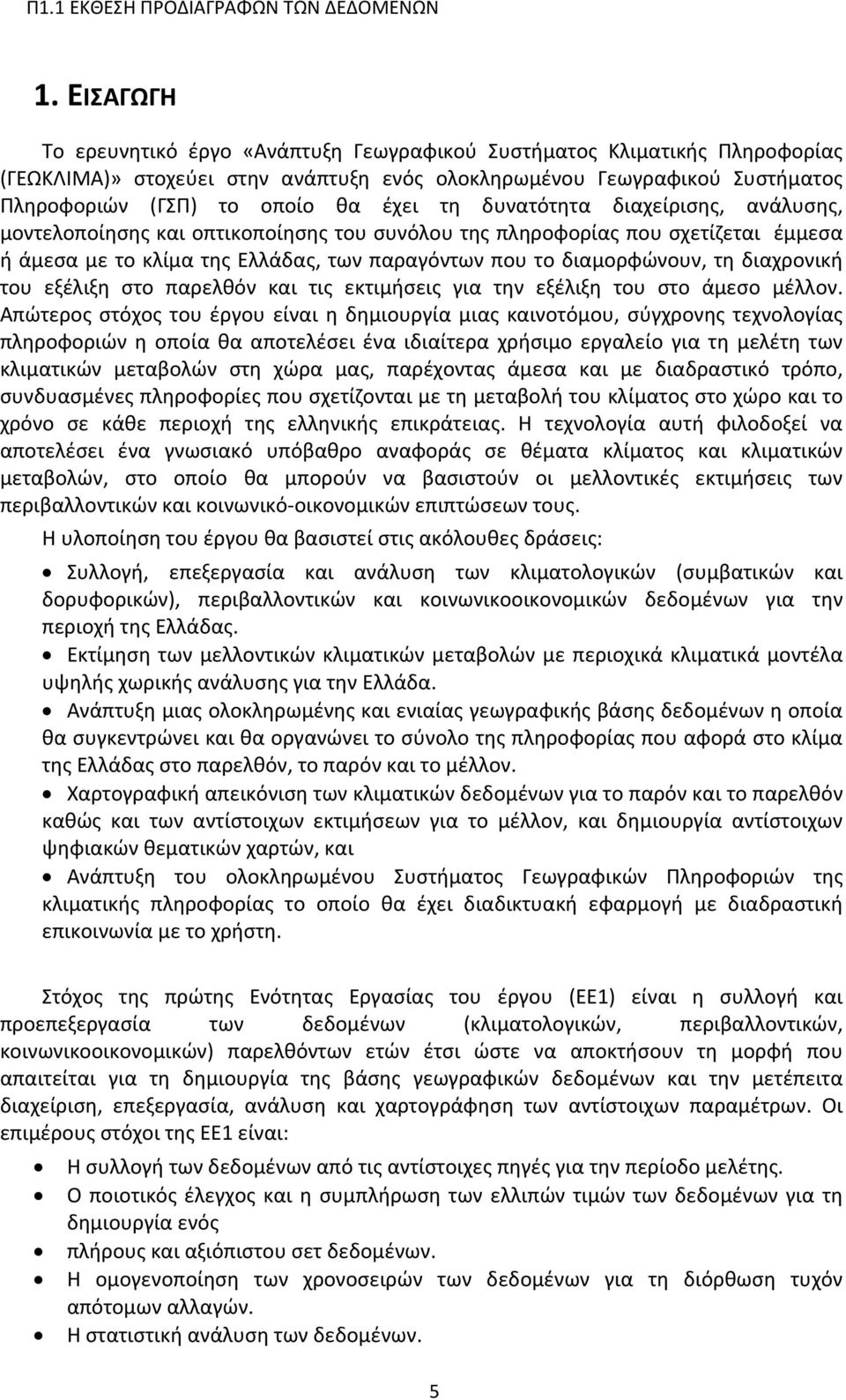 δυνατότητα διαχείρισης, ανάλυσης, μοντελοποίησης και οπτικοποίησης του συνόλου της πληροφορίας που σχετίζεται έμμεσα ή άμεσα με το κλίμα της Ελλάδας, των παραγόντων που το διαμορφώνουν, τη διαχρονική