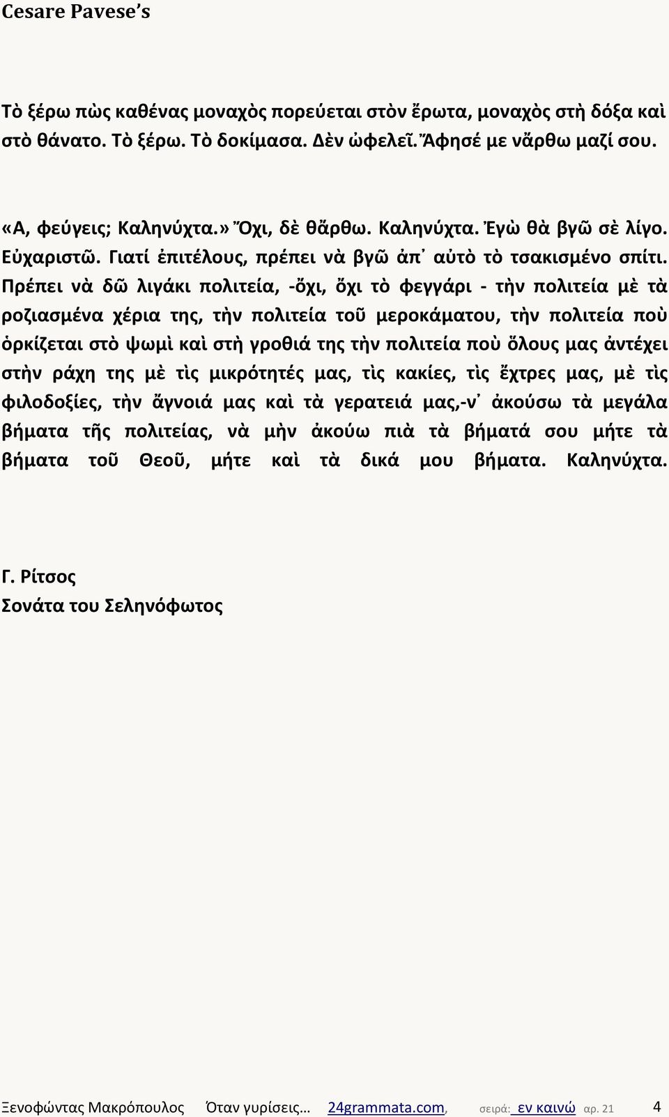 Πρέπει νὰ δῶ λιγάκι πολιτεία, -ὄχι, ὄχι τὸ φεγγάρι - τὴν πολιτεία μὲ τὰ ροζιασμένα χέρια της, τὴν πολιτεία τοῦ μεροκάματου, τὴν πολιτεία ποὺ ὁρκίζεται στὸ ψωμὶ καὶ στὴ γροθιά της τὴν πολιτεία ποὺ