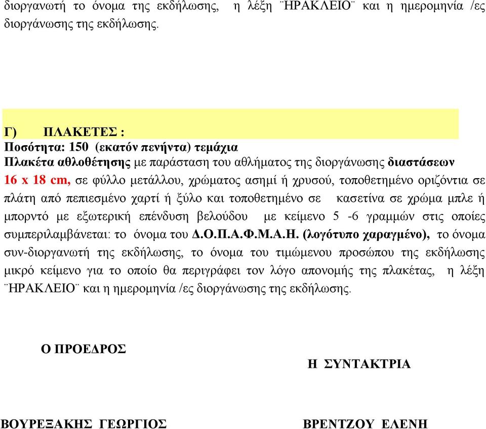 χρώματος ασημί ή χρυσού, τοποθετημένο οριζόντια σε πλάτη από πεπιεσμένο χαρτί ή ξύλο και τοποθετημένο σε κασετίνα σε χρώμα μπλε ή μπορντό με εξωτερική επένδυση βελούδου με κείμενο 5-6 γραμμών στις