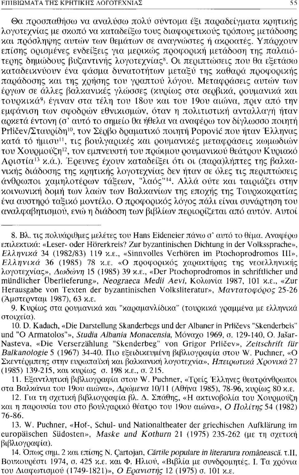 Οι περιπτώσεις που θα εξετάσω καταδεικνύουν ένα φάσμα δυνατοτήτων μεταξύ της καθαρά προφορικής παράδοσης και της χρήσης του γραπτού λόγου.