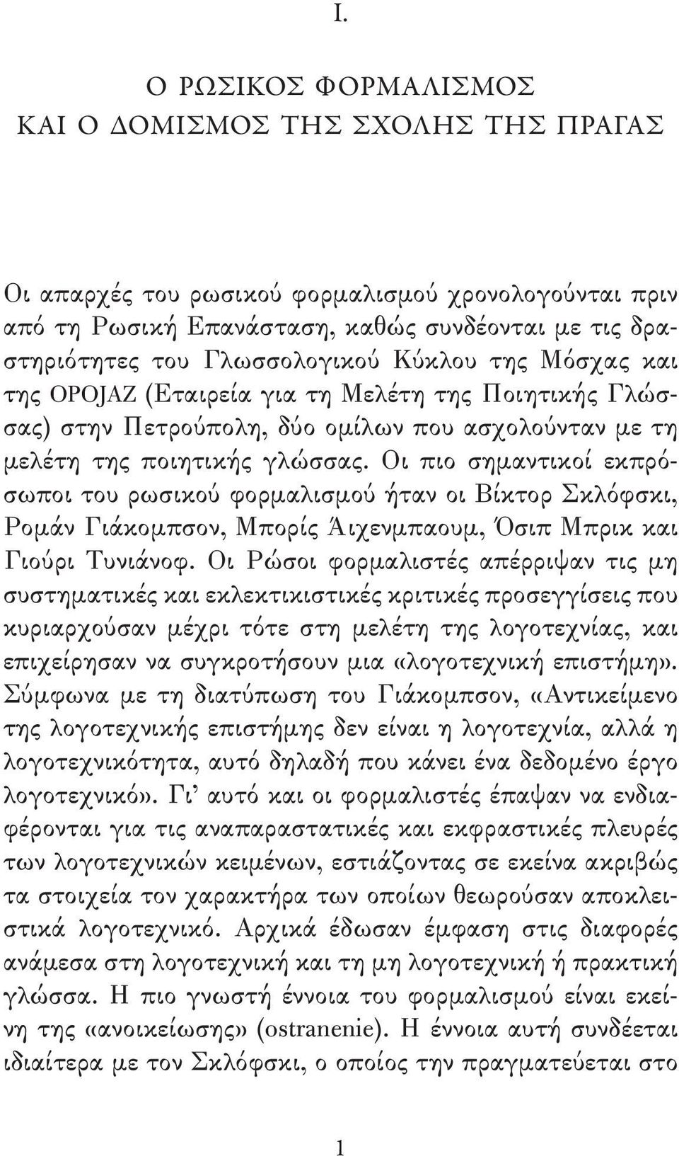 Οι πιο σημαντικοί εκπρόσωποι του ρωσικού φορμαλισμού ήταν οι Βίκτορ Σκλόφσκι, Ρομάν Γιάκομπσον, Μπορίς Άιχενμπαουμ, Όσιπ Μπρικ και Γιούρι Τυνιάνοφ.