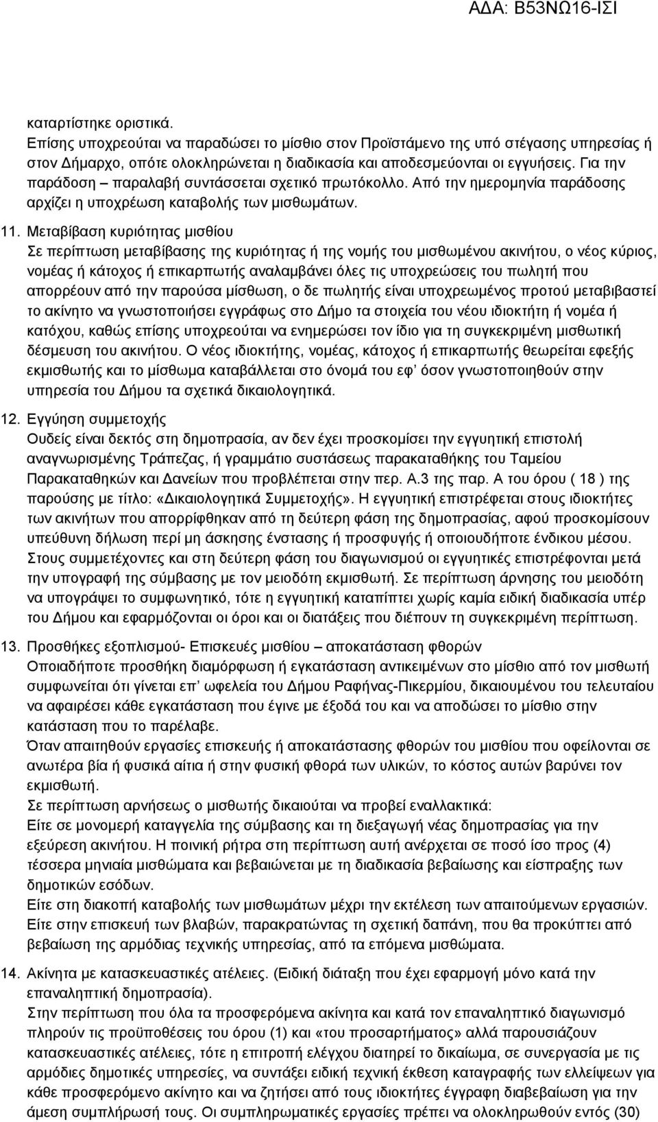 Μεταβίβαση κυριότητας μισθίου Σε περίπτωση μεταβίβασης της κυριότητας ή της νομής του μισθωμένου ακινήτου, ο νέος κύριος, νομέας ή κάτοχος ή επικαρπωτής αναλαμβάνει όλες τις υποχρεώσεις του πωλητή