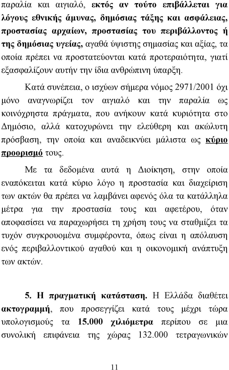 Κατά συνέπεια, ο ισχύων σήμερα νόμος 2971/2001 όχι μόνο αναγνωρίζει τον αιγιαλό και την παραλία ως κοινόχρηστα πράγματα, που ανήκουν κατά κυριότητα στο Δημόσιο, αλλά κατοχυρώνει την ελεύθερη και