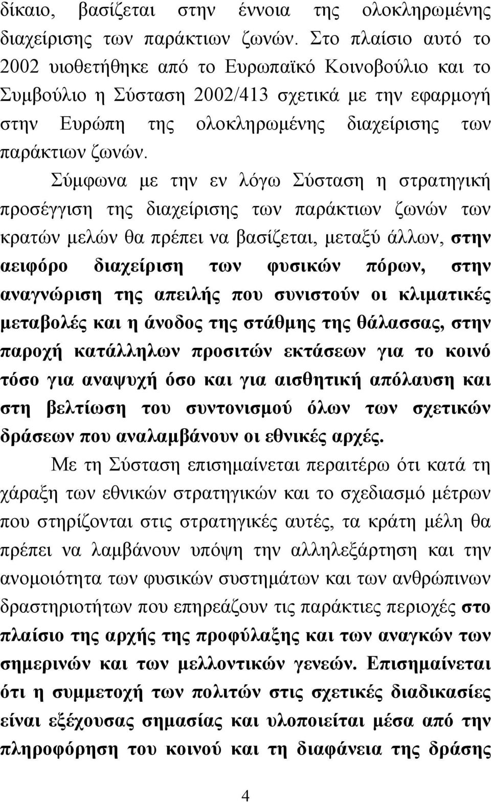 Σύμφωνα με την εν λόγω Σύσταση η στρατηγική προσέγγιση της διαχείρισης των παράκτιων ζωνών των κρατών μελών θα πρέπει να βασίζεται, μεταξύ άλλων, στην αειφόρο διαχείριση των φυσικών πόρων, στην