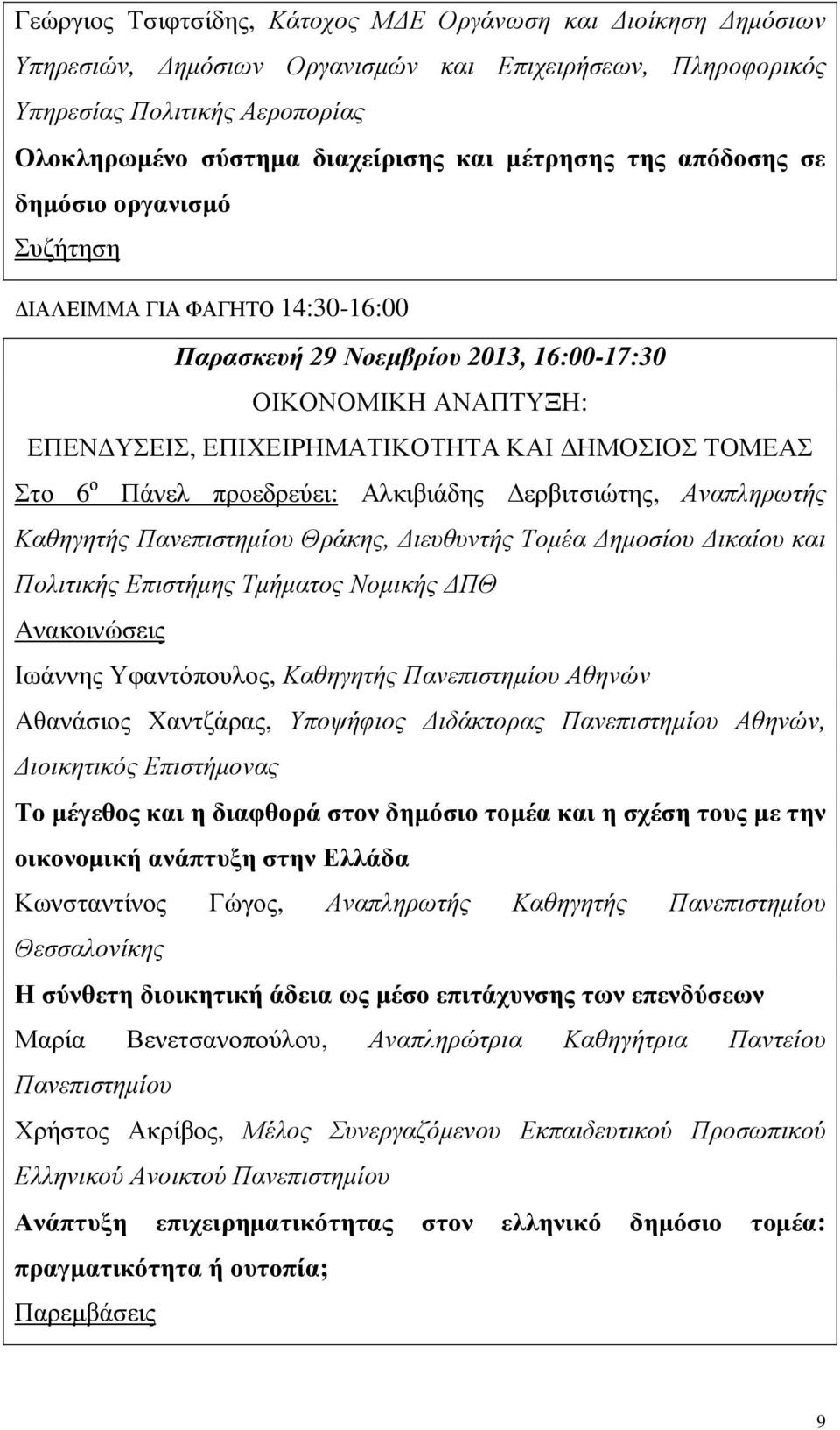 προεδρεύει: Αλκιβιάδης ερβιτσιώτης, Αναπληρωτής Καθηγητής Πανεπιστηµίου Θράκης, ιευθυντής Τοµέα ηµοσίου ικαίου και Πολιτικής Επιστήµης Τµήµατος Νοµικής ΠΘ Ιωάννης Υφαντόπουλος, Καθηγητής