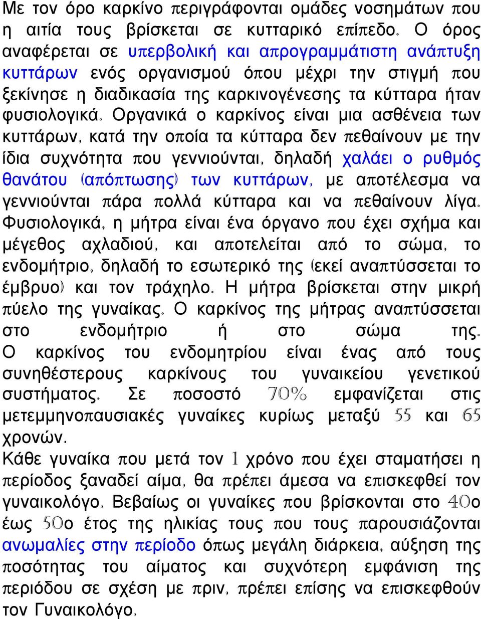 Οργανικά ο καρκίνος είναι μια ασθένεια των κυττάρων, κατά την οποία τα κύτταρα δεν πεθαίνουν με την ίδια συχνότητα που γεννιούνται, δηλαδή χαλάει ο ρυθμός θανάτου (απόπτωσης) των κυττάρων, με