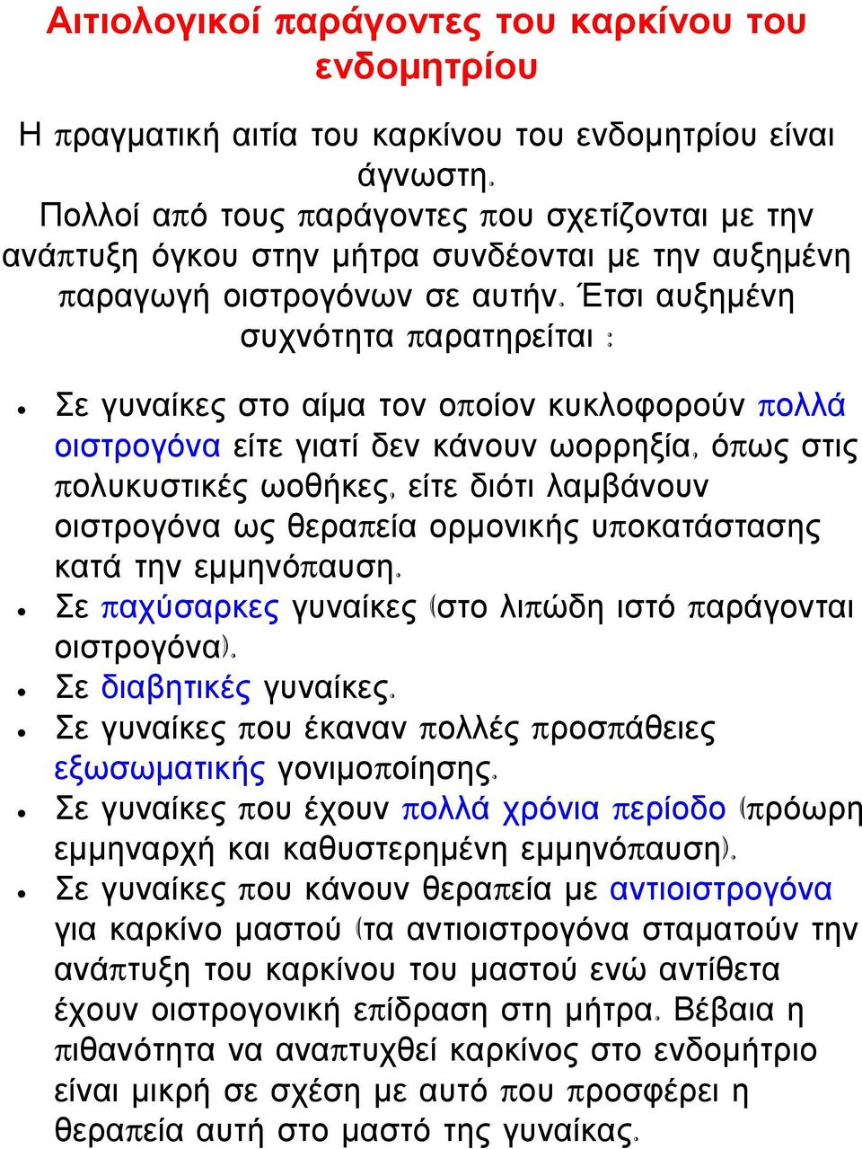 Έτσι αυξημένη συχνότητα παρατηρείται : Σε γυναίκες στο αίμα τον οποίον κυκλοφορούν πολλά οιστρογόνα είτε γιατί δεν κάνουν ωορρηξία, όπως στις πολυκυστικές ωοθήκες, είτε διότι λαμβάνουν οιστρογόνα ως