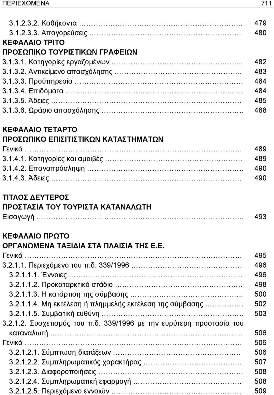 Επαναπρόσληψη.. 490 3.1.4.3. Άδειες. 490 ΤΙΤΛΟΣ ΔΕΥΤΕΡΟΣ ΠΡΟΣΤΑΣΙΑ ΤΟΥ ΤΟΥΡΙΣΤΑ ΚΑΤΑΝΑΛΩΤΗ Εισαγωγή.. 493 ΟΡΓΑΝΩΜΕΝΑ ΤΑΞΙΔΙΑ ΣΤΑ ΠΛΑΙΣΙΑ ΤΗΣ Ε.Ε. Γενικά 495 3.2.1.1. Περιεχόμενο του π.δ. 339/1996.