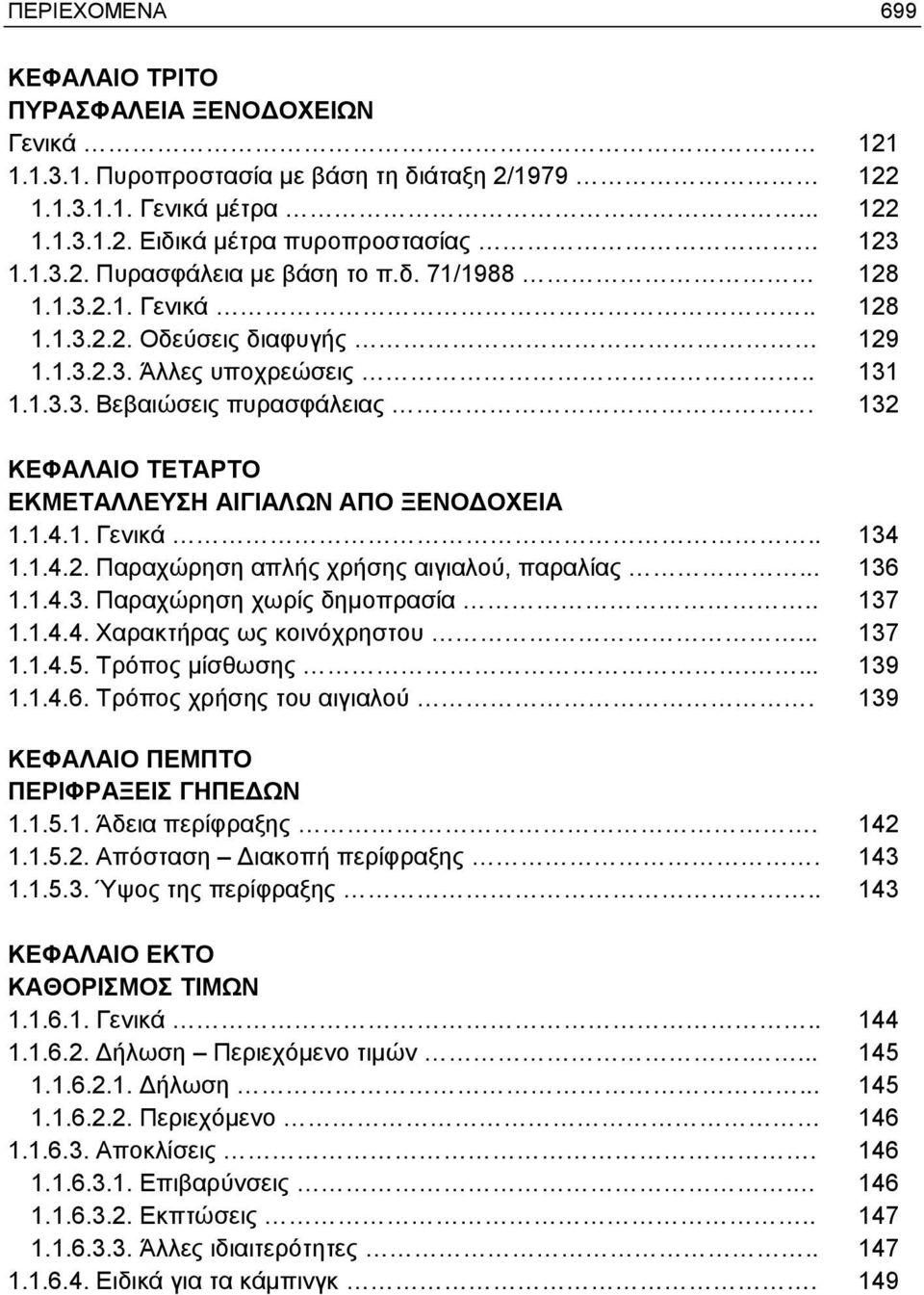 132 ΚΕΦΑΛΑΙΟ ΤΕΤΑΡΤΟ ΕΚΜΕΤΑΛΛΕΥΣΗ ΑΙΓΙΑΛΩΝ ΑΠΟ ΞΕΝΟΔΟΧΕΙΑ 1.1.4.1. Γενικά.. 134 1.1.4.2. Παραχώρηση απλής χρήσης αιγιαλού, παραλίας... 136 1.1.4.3. Παραχώρηση χωρίς δημοπρασία.. 137 1.1.4.4. Χαρακτήρας ως κοινόχρηστου.