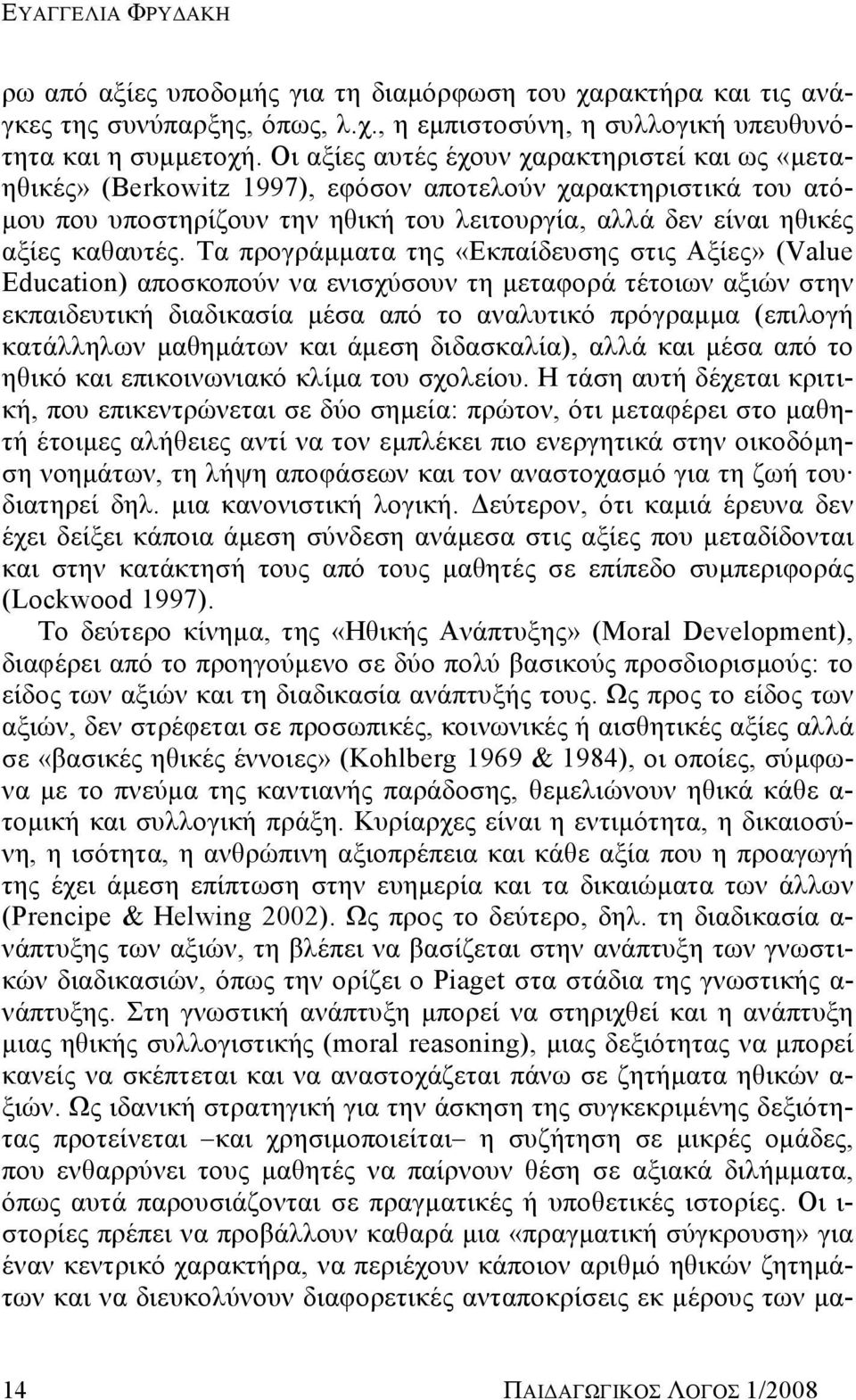 Τα προγράμματα της «Εκπαίδευσης στις Αξίες» (Value Education) αποσκοπούν να ενισχύσουν τη μεταφορά τέτοιων αξιών στην εκπαιδευτική διαδικασία μέσα από το αναλυτικό πρόγραμμα (επιλογή κατάλληλων