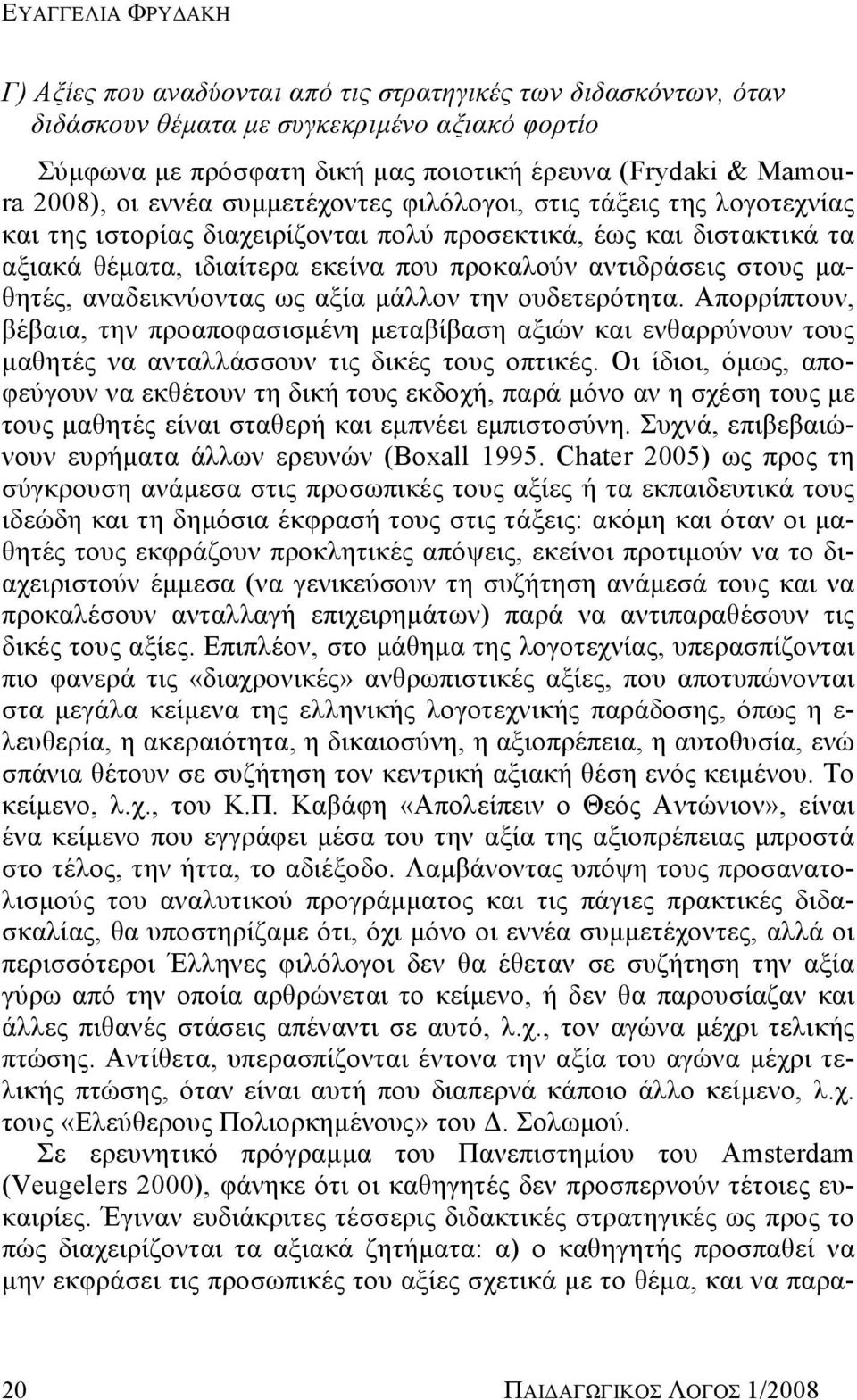 στους μαθητές, αναδεικνύοντας ως αξία μάλλον την ουδετερότητα. Απορρίπτουν, βέβαια, την προαποφασισμένη μεταβίβαση αξιών και ενθαρρύνουν τους μαθητές να ανταλλάσσουν τις δικές τους οπτικές.