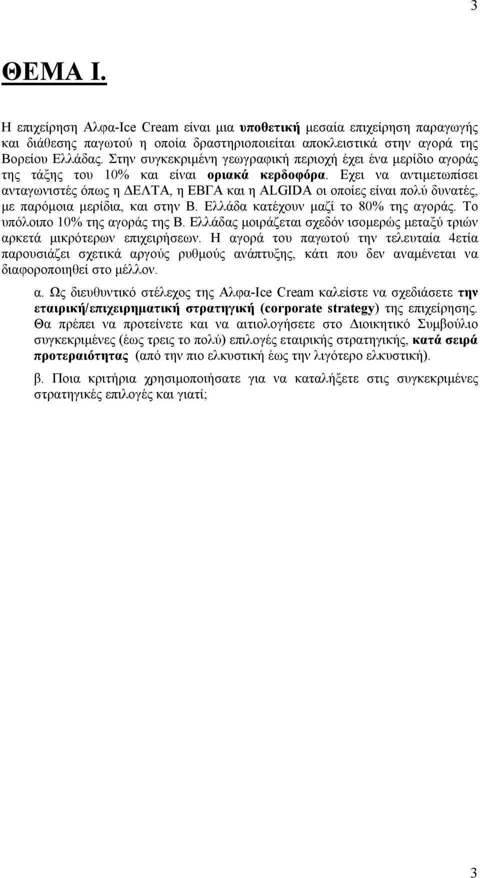 Εχει να αντιμετωπίσει ανταγωνιστές όπως η ΔΕΛΤΑ, η ΕΒΓΑ και η ΑLGIDA οι οποίες είναι πολύ δυνατές, με παρόμοια μερίδια, και στην Β. Ελλάδα κατέχουν μαζί το 80% της αγοράς.