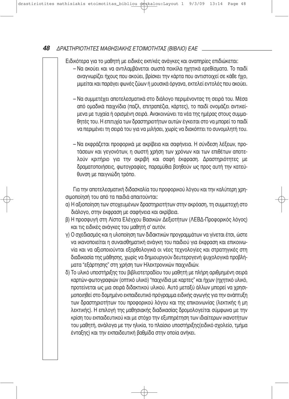 Το παιδί αναγνωρίζει ήχους που ακούει, βρίσκει την κάρτα που αντιστοιχεί σε κάθε ήχο, μιμείται και παράγει φωνές ζώων ή μουσικά όργανα, εκτελεί εντολές που ακούει.