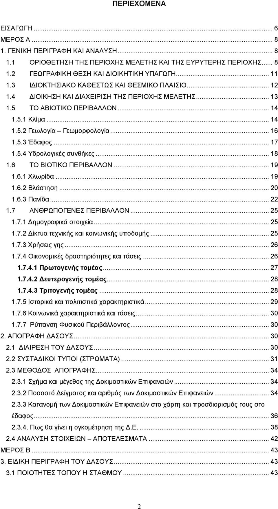 .. 17 1.5.4 Υδρολογικές συνθήκες... 18 1.6 ΤΟ ΒΙΟΤΙΚΟ ΠΕΡΙΒΑΛΛΟΝ... 19 1.6.1 Χλωρίδα... 19 1.6.2 Βλάστηση... 20 1.6.3 Πανίδα... 22 1.7 ΑΝΘΡΩΠΟΓΕΝΕΣ ΠΕΡΙΒΑΛΛΟΝ... 25 1.7.1 Δημογραφικά στοιχεία... 25 1.7.2 Δίκτυα τεχνικής και κοινωνικής υποδομής.