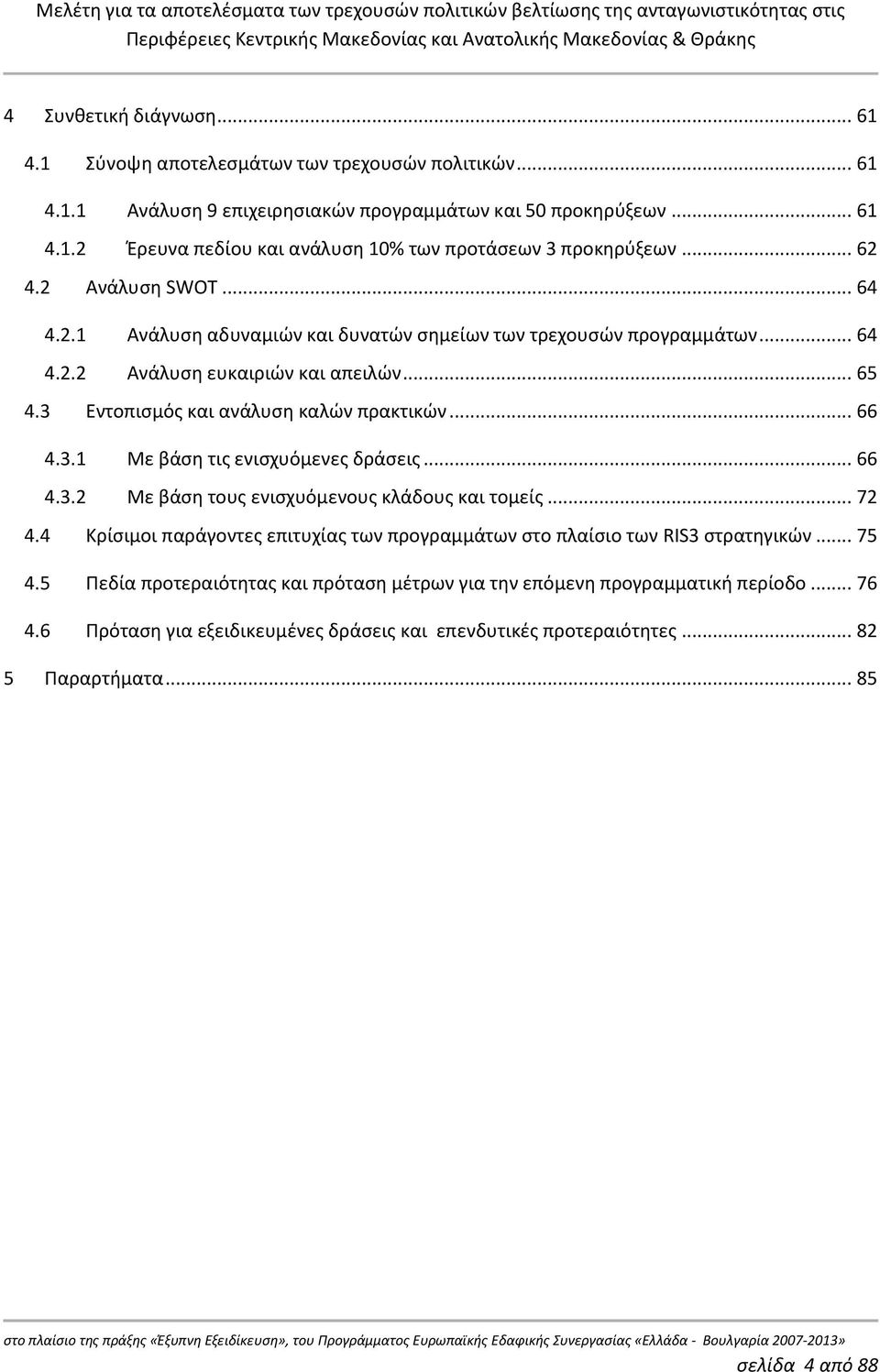 3.1 Με βάση τις ενισχυόμενες δράσεις... 66 4.3.2 Με βάση τους ενισχυόμενους κλάδους και τομείς... 72 4.4 Κρίσιμοι παράγοντες επιτυχίας των προγραμμάτων στο πλαίσιο των RIS3 στρατηγικών... 75 4.